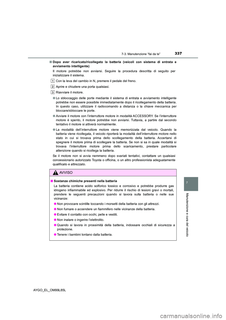 TOYOTA AYGO 2016 Manuale duso (in Italian) 3377-3. Manutenzione “fai da te”
7
Manutenzione e cura del veicolo
AYGO_EL_OM99L85L
■ Dopo aver ricaricato/ricollegato la batteria (veicoli con sistema di entrata e
avviamento intelligente)
I TOYOTA AYGO 2016 Manuale duso (in Italian) 3377-3. Manutenzione “fai da te”
7
Manutenzione e cura del veicolo
AYGO_EL_OM99L85L
■ Dopo aver ricaricato/ricollegato la batteria (veicoli con sistema di entrata e
avviamento intelligente)
I