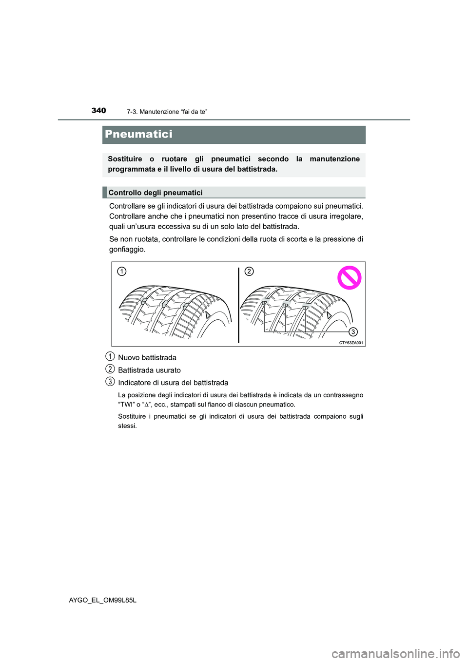 TOYOTA AYGO 2016 Manuale duso (in Italian) 3407-3. Manutenzione “fai da te”
AYGO_EL_OM99L85L
Pneumatici
Controllare se gli indicatori di usura dei battistrada compaiono sui pneumatici.
Controllare anche che i pneumatici non pres entino tr TOYOTA AYGO 2016 Manuale duso (in Italian) 3407-3. Manutenzione “fai da te”
AYGO_EL_OM99L85L
Pneumatici
Controllare se gli indicatori di usura dei battistrada compaiono sui pneumatici.
Controllare anche che i pneumatici non pres entino tr