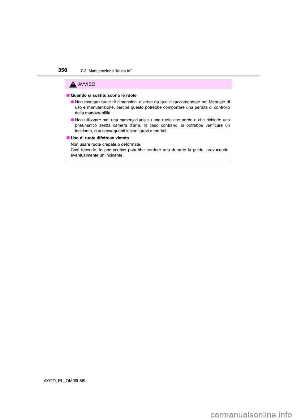 TOYOTA AYGO 2016 Manuale duso (in Italian) 3507-3. Manutenzione “fai da te”
AYGO_EL_OM99L85L
AVVISO
■Quando si sostituiscono le ruote
● Non montare ruote di dimensioni diverse da quelle raccomandate nel Manuale di
uso e manutenzione, TOYOTA AYGO 2016 Manuale duso (in Italian) 3507-3. Manutenzione “fai da te”
AYGO_EL_OM99L85L
AVVISO
■Quando si sostituiscono le ruote
● Non montare ruote di dimensioni diverse da quelle raccomandate nel Manuale di
uso e manutenzione,