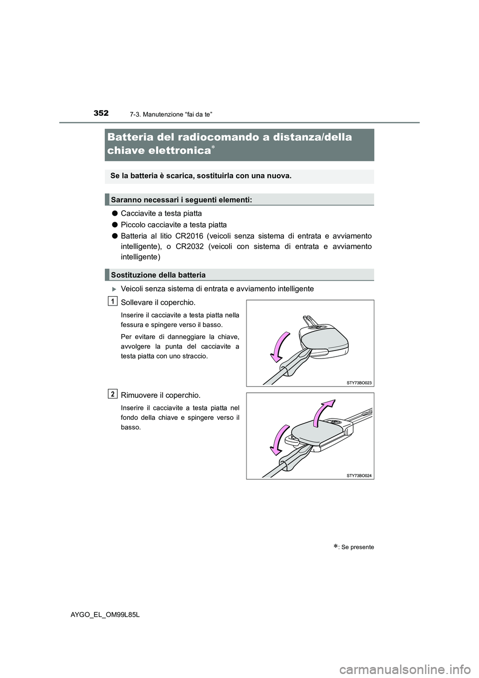 TOYOTA AYGO 2016 Manuale duso (in Italian) 3527-3. Manutenzione “fai da te”
AYGO_EL_OM99L85L
Batteria del radiocomando a distanza/della
chiave elettronica
● Cacciavite a testa piatta
● Piccolo cacciavite a testa piatta
● Batte TOYOTA AYGO 2016 Manuale duso (in Italian) 3527-3. Manutenzione “fai da te”
AYGO_EL_OM99L85L
Batteria del radiocomando a distanza/della
chiave elettronica
● Cacciavite a testa piatta
● Piccolo cacciavite a testa piatta
● Batte