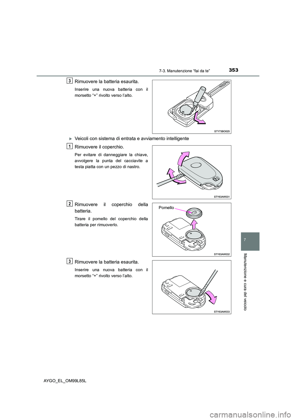 TOYOTA AYGO 2016 Manuale duso (in Italian) 3537-3. Manutenzione “fai da te”
7
Manutenzione e cura del veicolo
AYGO_EL_OM99L85L
Rimuovere la batteria esaurita.
Inserire una nuova batteria con il
morsetto “+” rivolto verso l’alto.
TOYOTA AYGO 2016 Manuale duso (in Italian) 3537-3. Manutenzione “fai da te”
7
Manutenzione e cura del veicolo
AYGO_EL_OM99L85L
Rimuovere la batteria esaurita.
Inserire una nuova batteria con il
morsetto “+” rivolto verso l’alto.
