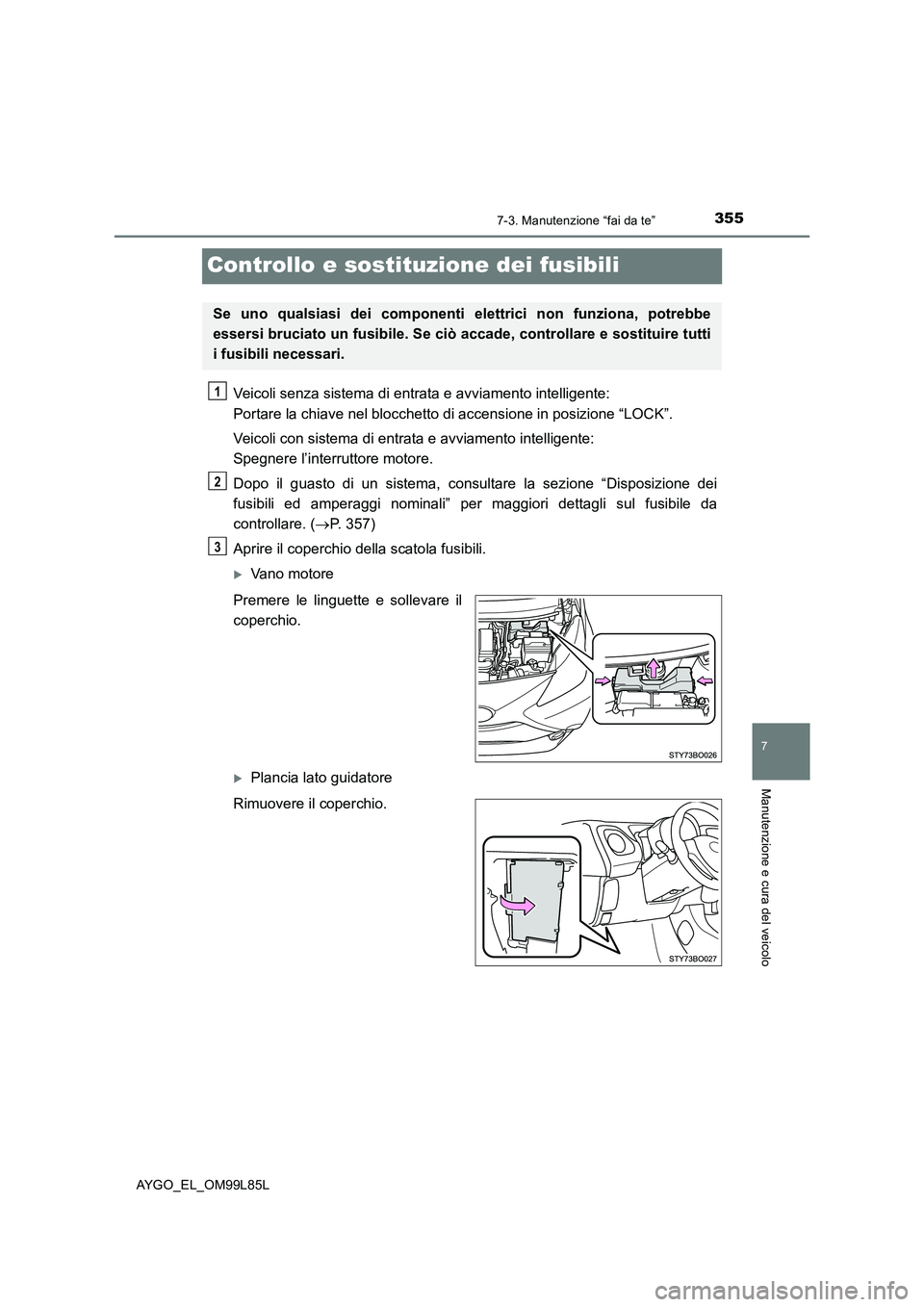 TOYOTA AYGO 2016 Manuale duso (in Italian) 3557-3. Manutenzione “fai da te”
7
Manutenzione e cura del veicolo
AYGO_EL_OM99L85L
Controllo e sostituzione dei fusibili
Veicoli senza sistema di entrata e avviamento intelligente:
Portare la c TOYOTA AYGO 2016 Manuale duso (in Italian) 3557-3. Manutenzione “fai da te”
7
Manutenzione e cura del veicolo
AYGO_EL_OM99L85L
Controllo e sostituzione dei fusibili
Veicoli senza sistema di entrata e avviamento intelligente:
Portare la c