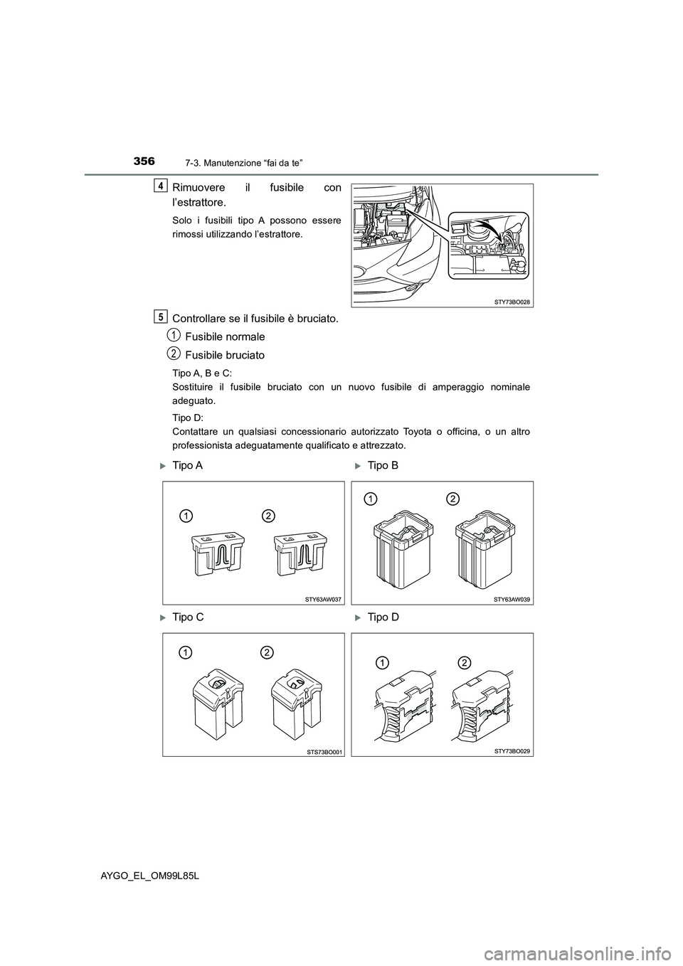 TOYOTA AYGO 2016 Manuale duso (in Italian) 3567-3. Manutenzione “fai da te”
AYGO_EL_OM99L85L
Rimuovere il fusibile con
l’estrattore.
Solo i fusibili tipo A possono essere
rimossi utilizzando l’estrattore.
Controllare se il fusibile TOYOTA AYGO 2016 Manuale duso (in Italian) 3567-3. Manutenzione “fai da te”
AYGO_EL_OM99L85L
Rimuovere il fusibile con
l’estrattore.
Solo i fusibili tipo A possono essere
rimossi utilizzando l’estrattore.
Controllare se il fusibile