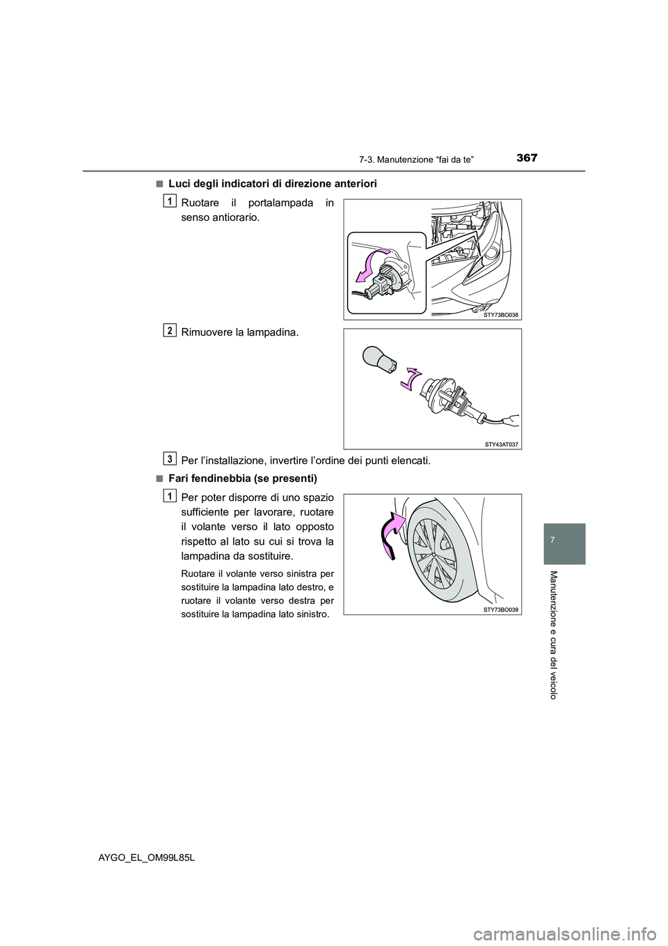 TOYOTA AYGO 2016 Manuale duso (in Italian) 3677-3. Manutenzione “fai da te”
7
Manutenzione e cura del veicolo
AYGO_EL_OM99L85L
■Luci degli indicatori di direzione anteriori
Ruotare il portalampada in
senso antiorario.
Rimuovere la la TOYOTA AYGO 2016 Manuale duso (in Italian) 3677-3. Manutenzione “fai da te”
7
Manutenzione e cura del veicolo
AYGO_EL_OM99L85L
■Luci degli indicatori di direzione anteriori
Ruotare il portalampada in
senso antiorario.
Rimuovere la la