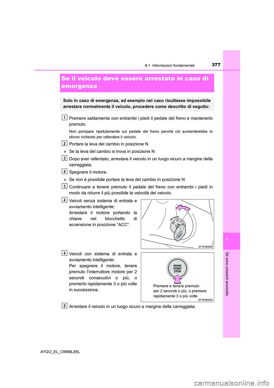 TOYOTA AYGO 2016 Manuale duso (in Italian) 3778-1. Informazioni fondamentali
8
Se sono presenti anomalie
AYGO_EL_OM99L85L
Se il veicolo deve essere arrestato in caso di
emergenza
Premere saldamente con entrambi i piedi il pedale del freno e TOYOTA AYGO 2016 Manuale duso (in Italian) 3778-1. Informazioni fondamentali
8
Se sono presenti anomalie
AYGO_EL_OM99L85L
Se il veicolo deve essere arrestato in caso di
emergenza
Premere saldamente con entrambi i piedi il pedale del freno e