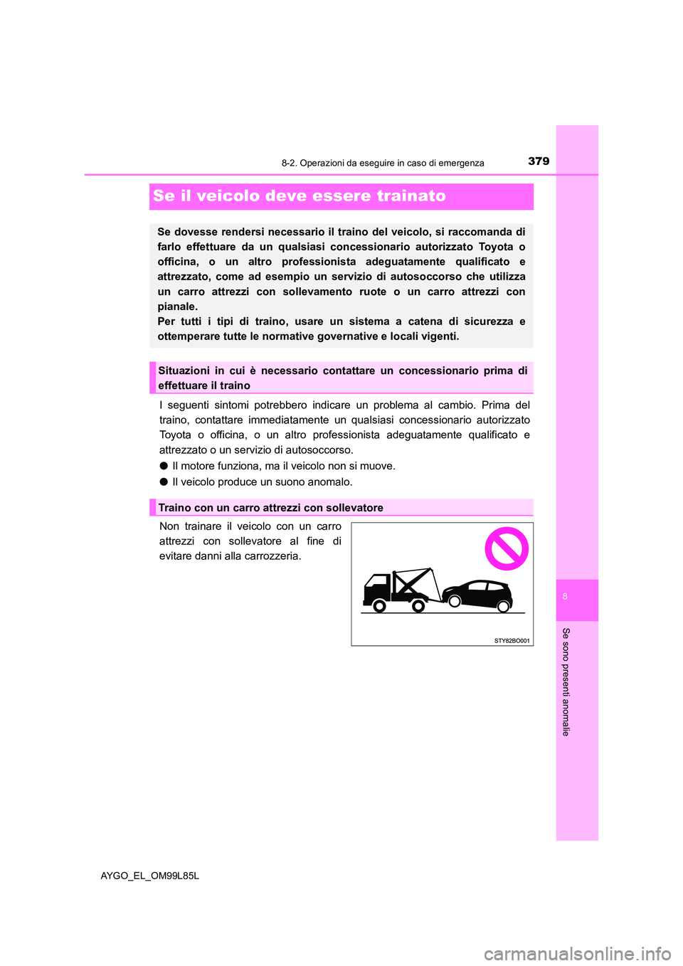 TOYOTA AYGO 2016 Manuale duso (in Italian) 3798-2. Operazioni da eseguire in caso di emergenza
8
Se sono presenti anomalie
AYGO_EL_OM99L85L
Se il veicolo deve essere trainato
I seguenti sintomi potrebbero indicare un problema al cambio. Prima TOYOTA AYGO 2016 Manuale duso (in Italian) 3798-2. Operazioni da eseguire in caso di emergenza
8
Se sono presenti anomalie
AYGO_EL_OM99L85L
Se il veicolo deve essere trainato
I seguenti sintomi potrebbero indicare un problema al cambio. Prima