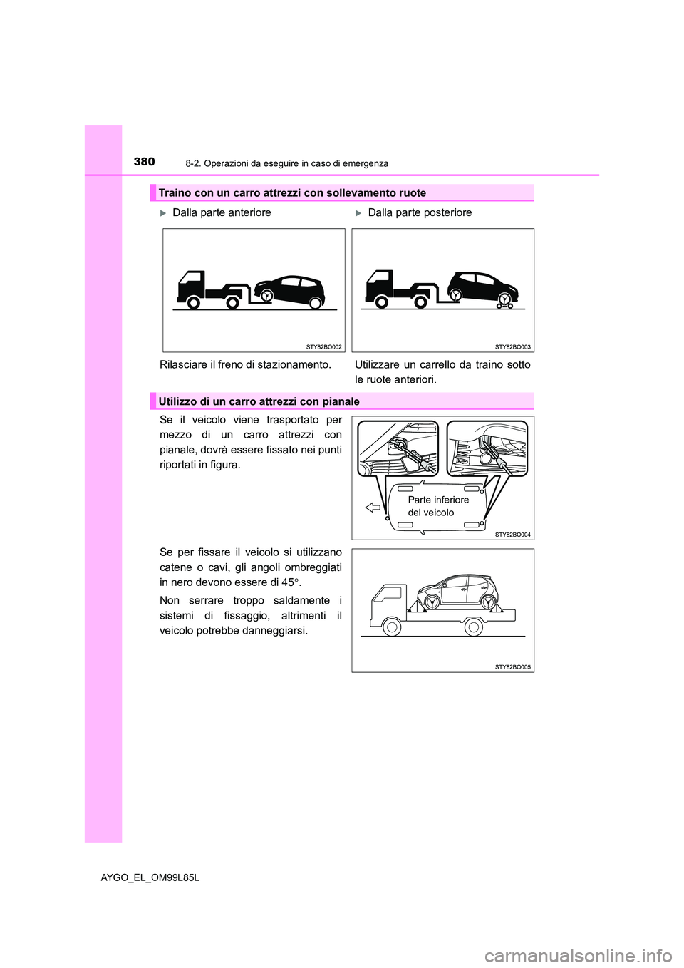 TOYOTA AYGO 2016 Manuale duso (in Italian) 3808-2. Operazioni da eseguire in caso di emergenza
AYGO_EL_OM99L85L
Se il veicolo viene trasportato per
mezzo di un carro attrezzi con
pianale, dovrà essere fissato nei punti
riportati in figura. TOYOTA AYGO 2016 Manuale duso (in Italian) 3808-2. Operazioni da eseguire in caso di emergenza
AYGO_EL_OM99L85L
Se il veicolo viene trasportato per
mezzo di un carro attrezzi con
pianale, dovrà essere fissato nei punti
riportati in figura.