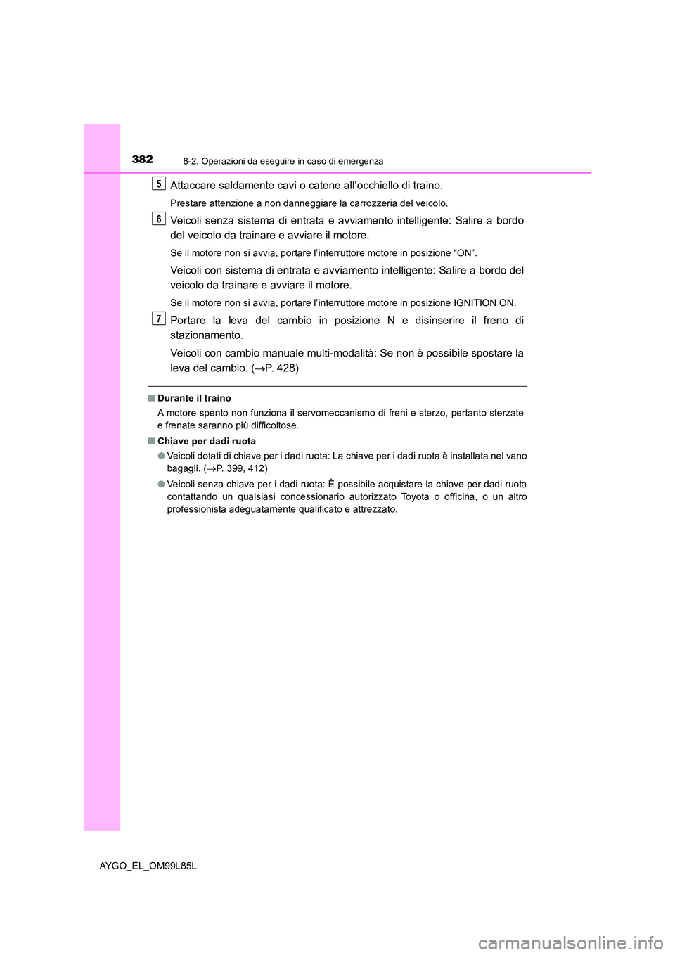 TOYOTA AYGO 2016 Manuale duso (in Italian) 3828-2. Operazioni da eseguire in caso di emergenza
AYGO_EL_OM99L85L
Attaccare saldamente cavi o catene all’occhiello di traino.
Prestare attenzione a non danneggiare la carrozzeria del veicolo.
Vei TOYOTA AYGO 2016 Manuale duso (in Italian) 3828-2. Operazioni da eseguire in caso di emergenza
AYGO_EL_OM99L85L
Attaccare saldamente cavi o catene all’occhiello di traino.
Prestare attenzione a non danneggiare la carrozzeria del veicolo.
Vei