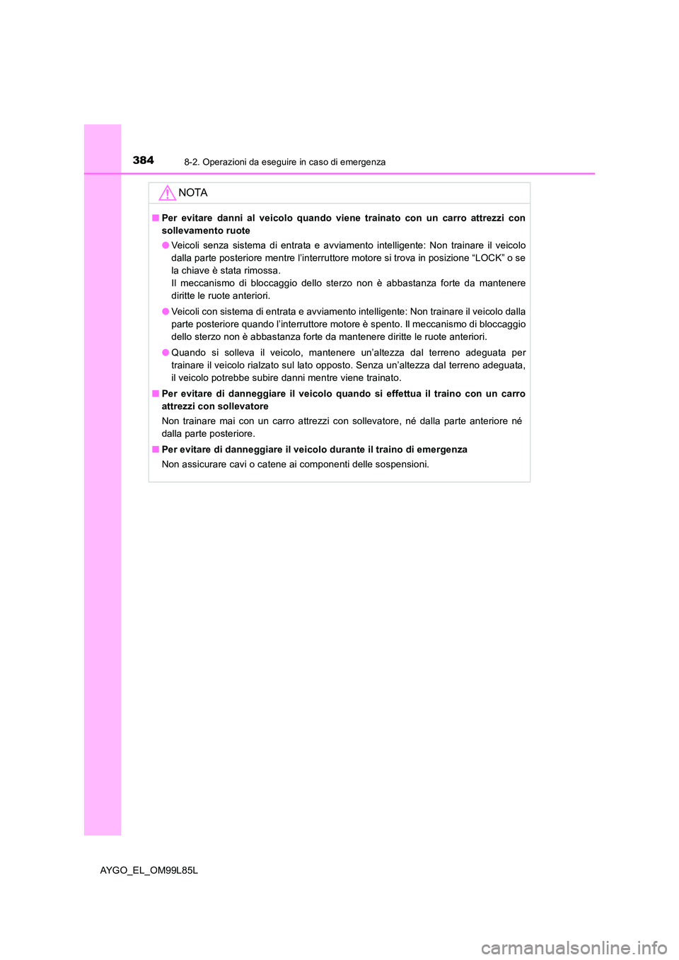 TOYOTA AYGO 2016 Manuale duso (in Italian) 3848-2. Operazioni da eseguire in caso di emergenza
AYGO_EL_OM99L85L
NOTA
■Per evitare danni al veicolo quando viene trainato con un carro attrezzi con
sollevamento ruote
● Veicoli senza sistema TOYOTA AYGO 2016 Manuale duso (in Italian) 3848-2. Operazioni da eseguire in caso di emergenza
AYGO_EL_OM99L85L
NOTA
■Per evitare danni al veicolo quando viene trainato con un carro attrezzi con
sollevamento ruote
● Veicoli senza sistema