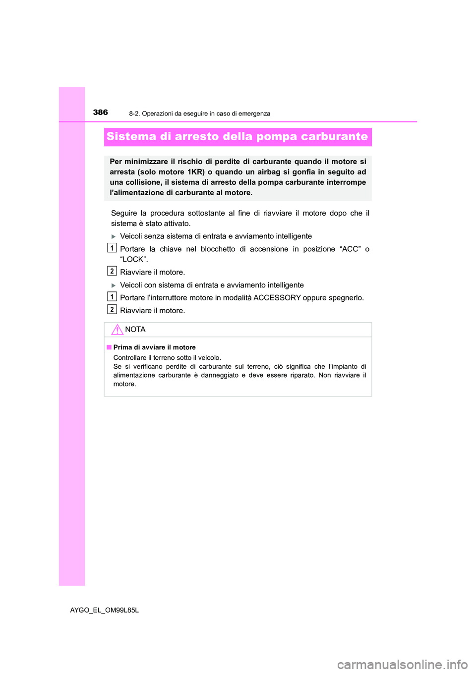 TOYOTA AYGO 2016 Manuale duso (in Italian) 3868-2. Operazioni da eseguire in caso di emergenza
AYGO_EL_OM99L85L
Sistema di arresto della pompa carburante
Seguire la procedura sottostante al fine di riavviare il motore dopo che il
sistema è s TOYOTA AYGO 2016 Manuale duso (in Italian) 3868-2. Operazioni da eseguire in caso di emergenza
AYGO_EL_OM99L85L
Sistema di arresto della pompa carburante
Seguire la procedura sottostante al fine di riavviare il motore dopo che il
sistema è s