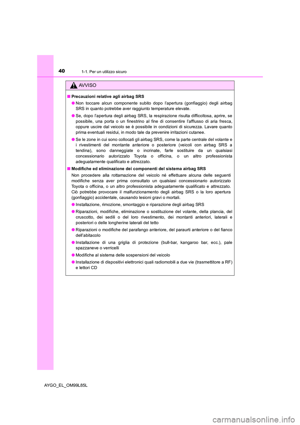 TOYOTA AYGO 2016 Manuale duso (in Italian) 401-1. Per un utilizzo sicuro
AYGO_EL_OM99L85L
AVVISO
■Precauzioni relative agli airbag SRS
● Non toccare alcun componente subito dopo l’apertura (gonfiaggio) degli airbag
SRS in quanto potreb TOYOTA AYGO 2016 Manuale duso (in Italian) 401-1. Per un utilizzo sicuro
AYGO_EL_OM99L85L
AVVISO
■Precauzioni relative agli airbag SRS
● Non toccare alcun componente subito dopo l’apertura (gonfiaggio) degli airbag
SRS in quanto potreb
