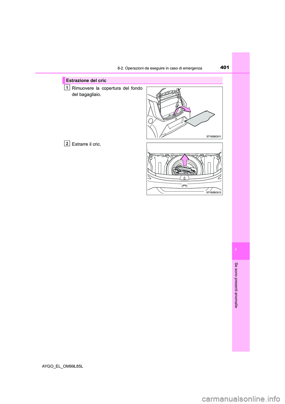 TOYOTA AYGO 2016 Manuale duso (in Italian) 4018-2. Operazioni da eseguire in caso di emergenza
8
Se sono presenti anomalie
AYGO_EL_OM99L85L
Rimuovere la copertura del fondo
del bagagliaio.
Estrarre il cric.
Estrazione del cric
1
2 TOYOTA AYGO 2016 Manuale duso (in Italian) 4018-2. Operazioni da eseguire in caso di emergenza
8
Se sono presenti anomalie
AYGO_EL_OM99L85L
Rimuovere la copertura del fondo
del bagagliaio.
Estrarre il cric.
Estrazione del cric
1
2