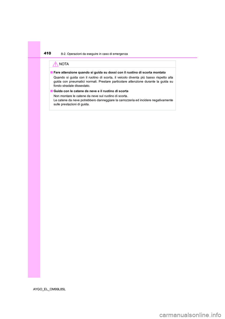 TOYOTA AYGO 2016 Manuale duso (in Italian) 4108-2. Operazioni da eseguire in caso di emergenza
AYGO_EL_OM99L85L
NOTA
■Fare attenzione quando si guida su dossi con il ruotino di scorta montato
Quando si guida con il ruotino di scorta, il vei TOYOTA AYGO 2016 Manuale duso (in Italian) 4108-2. Operazioni da eseguire in caso di emergenza
AYGO_EL_OM99L85L
NOTA
■Fare attenzione quando si guida su dossi con il ruotino di scorta montato
Quando si guida con il ruotino di scorta, il vei