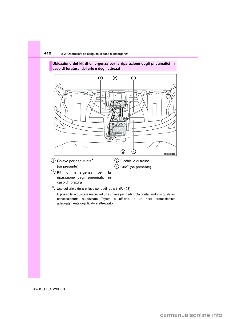 TOYOTA AYGO 2016 Manuale duso (in Italian) 4128-2. Operazioni da eseguire in caso di emergenza
AYGO_EL_OM99L85L
*: Uso del cric e della chiave per dadi ruota (P. 403)
È possibile acquistare un cric ed una chiave per dadi ruota contattand TOYOTA AYGO 2016 Manuale duso (in Italian) 4128-2. Operazioni da eseguire in caso di emergenza
AYGO_EL_OM99L85L
*: Uso del cric e della chiave per dadi ruota (P. 403)
È possibile acquistare un cric ed una chiave per dadi ruota contattand