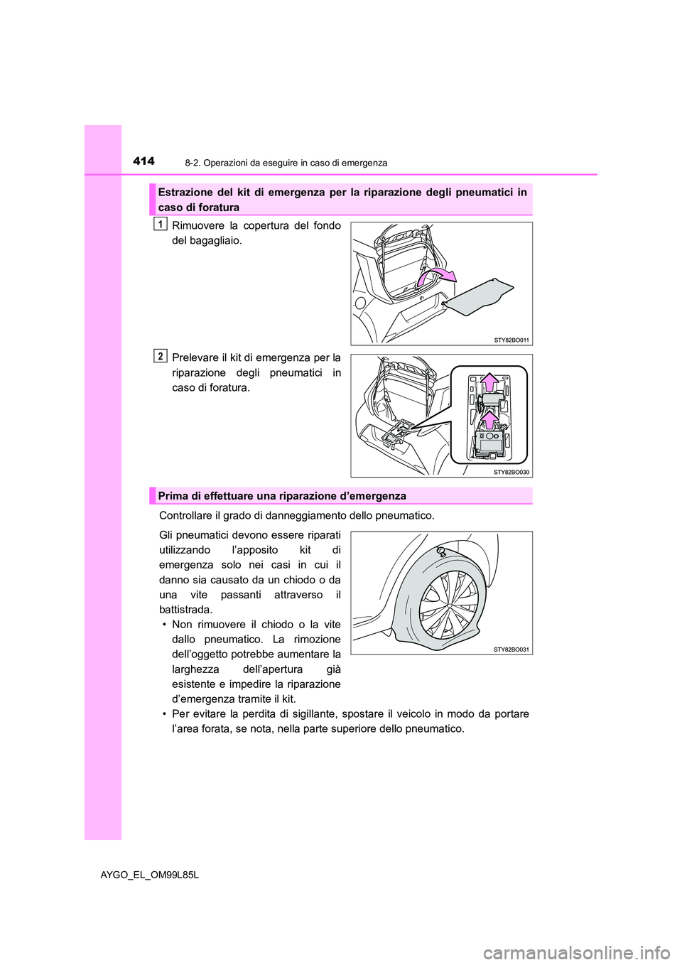 TOYOTA AYGO 2016 Manuale duso (in Italian) 4148-2. Operazioni da eseguire in caso di emergenza
AYGO_EL_OM99L85L
Rimuovere la copertura del fondo
del bagagliaio.
Prelevare il kit di emergenza per la
riparazione degli pneumatici in
caso di f TOYOTA AYGO 2016 Manuale duso (in Italian) 4148-2. Operazioni da eseguire in caso di emergenza
AYGO_EL_OM99L85L
Rimuovere la copertura del fondo
del bagagliaio.
Prelevare il kit di emergenza per la
riparazione degli pneumatici in
caso di f