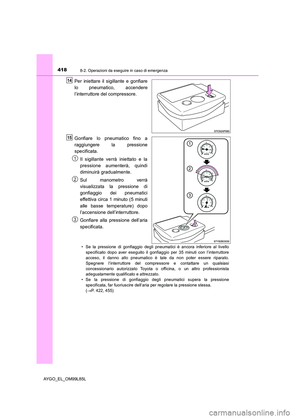 TOYOTA AYGO 2016 Manuale duso (in Italian) 4188-2. Operazioni da eseguire in caso di emergenza
AYGO_EL_OM99L85L
Per iniettare il sigillante e gonfiare
lo pneumatico, accendere
l’interruttore del compressore.
Gonfiare lo pneumatico fino a TOYOTA AYGO 2016 Manuale duso (in Italian) 4188-2. Operazioni da eseguire in caso di emergenza
AYGO_EL_OM99L85L
Per iniettare il sigillante e gonfiare
lo pneumatico, accendere
l’interruttore del compressore.
Gonfiare lo pneumatico fino a