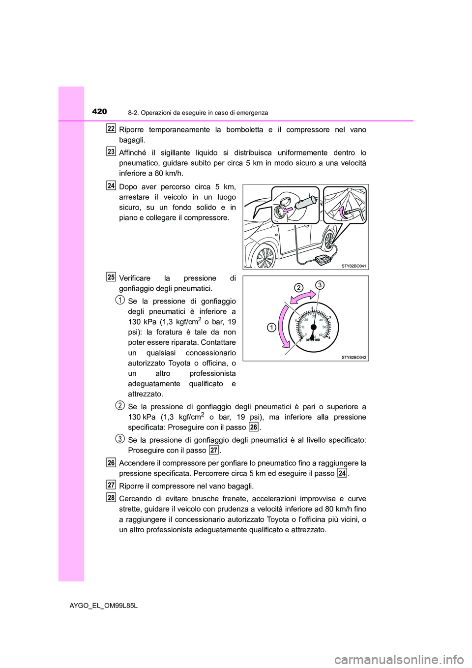 TOYOTA AYGO 2016 Manuale duso (in Italian) 4208-2. Operazioni da eseguire in caso di emergenza
AYGO_EL_OM99L85L
Riporre temporaneamente la bomboletta e il compressore nel vano
bagagli.
Affinché il sigillante liquido si distribuisca uniforme TOYOTA AYGO 2016 Manuale duso (in Italian) 4208-2. Operazioni da eseguire in caso di emergenza
AYGO_EL_OM99L85L
Riporre temporaneamente la bomboletta e il compressore nel vano
bagagli.
Affinché il sigillante liquido si distribuisca uniforme