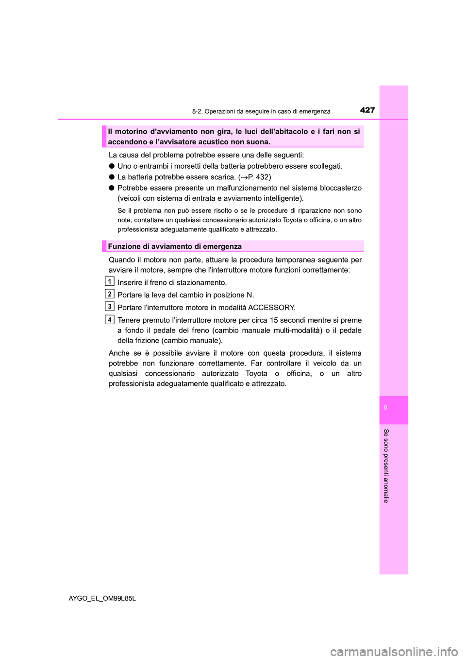TOYOTA AYGO 2016 Manuale duso (in Italian) 4278-2. Operazioni da eseguire in caso di emergenza
8
Se sono presenti anomalie
AYGO_EL_OM99L85L
La causa del problema potrebbe essere una delle seguenti:
● Uno o entrambi i morsetti della batteria TOYOTA AYGO 2016 Manuale duso (in Italian) 4278-2. Operazioni da eseguire in caso di emergenza
8
Se sono presenti anomalie
AYGO_EL_OM99L85L
La causa del problema potrebbe essere una delle seguenti:
● Uno o entrambi i morsetti della batteria