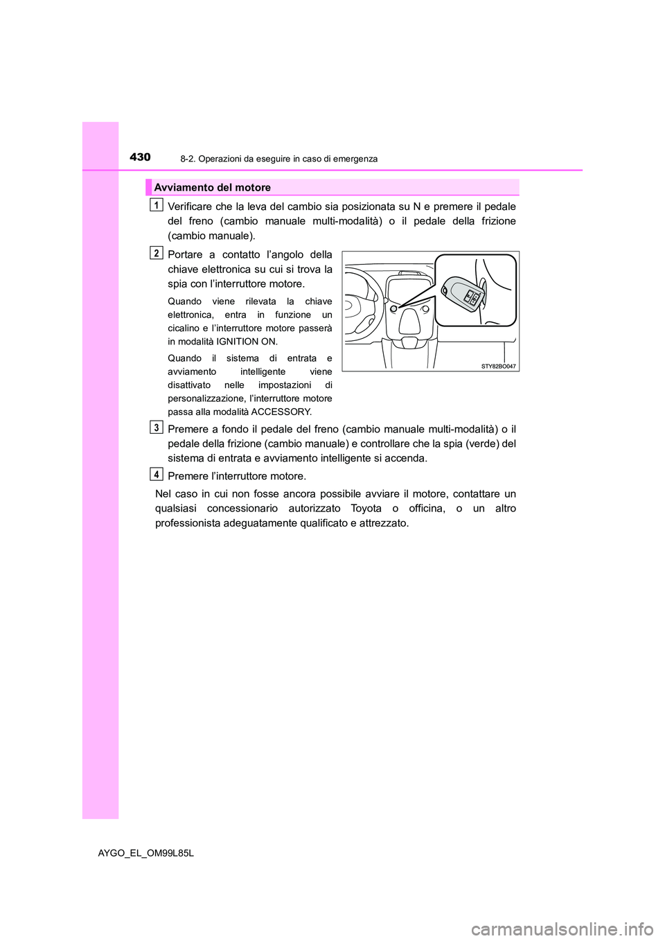 TOYOTA AYGO 2016 Manuale duso (in Italian) 4308-2. Operazioni da eseguire in caso di emergenza
AYGO_EL_OM99L85L
Verificare che la leva del cambio sia posizionata su N e premere il pedale
del freno (cambio manuale multi-modalità) o il pedale TOYOTA AYGO 2016 Manuale duso (in Italian) 4308-2. Operazioni da eseguire in caso di emergenza
AYGO_EL_OM99L85L
Verificare che la leva del cambio sia posizionata su N e premere il pedale
del freno (cambio manuale multi-modalità) o il pedale