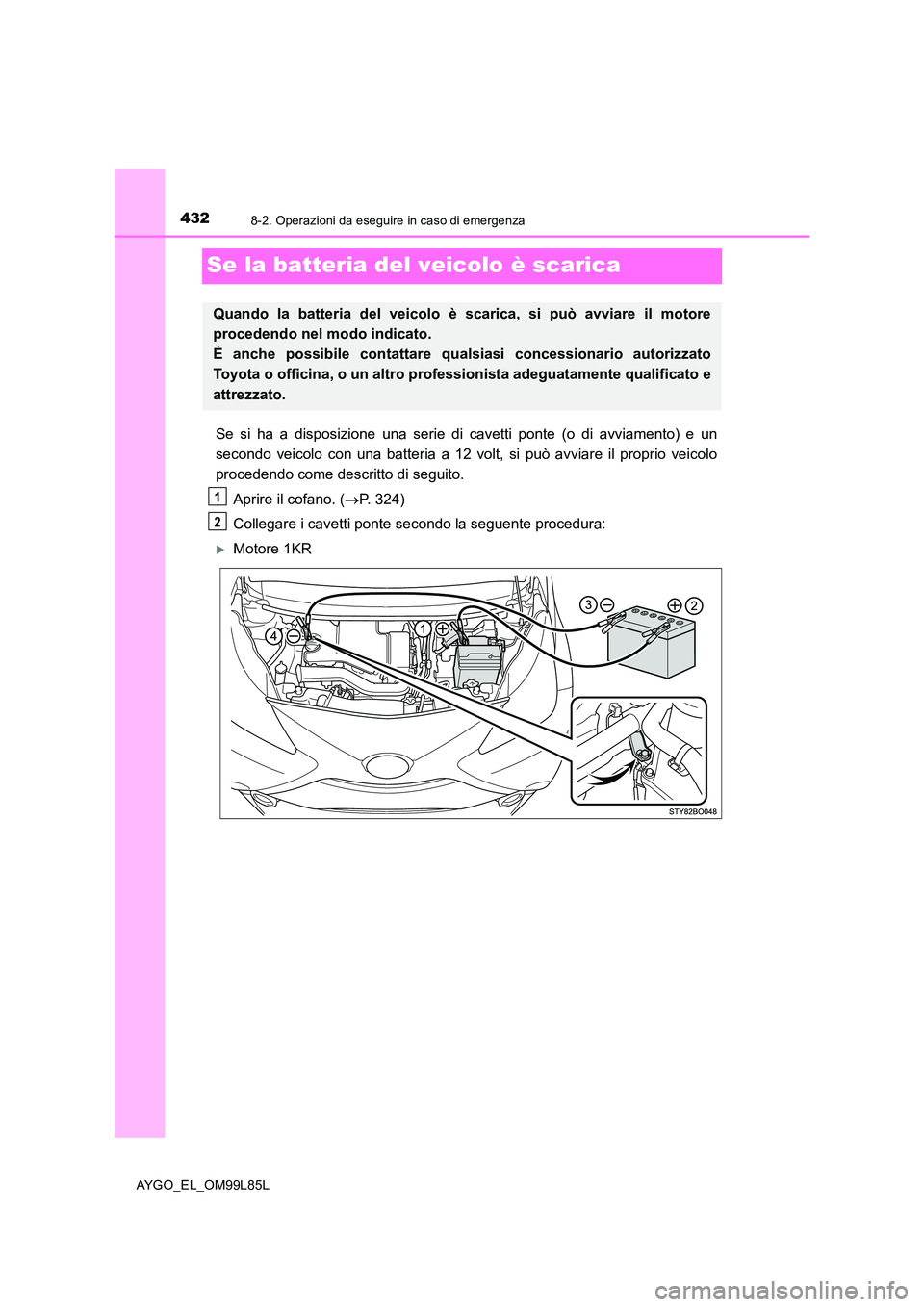 TOYOTA AYGO 2016 Manuale duso (in Italian) 4328-2. Operazioni da eseguire in caso di emergenza
AYGO_EL_OM99L85L
Se la batteria del veicolo è scarica
Se si ha a disposizione una serie di cavetti ponte (o di avviamento) e un
secondo veicolo co TOYOTA AYGO 2016 Manuale duso (in Italian) 4328-2. Operazioni da eseguire in caso di emergenza
AYGO_EL_OM99L85L
Se la batteria del veicolo è scarica
Se si ha a disposizione una serie di cavetti ponte (o di avviamento) e un
secondo veicolo co