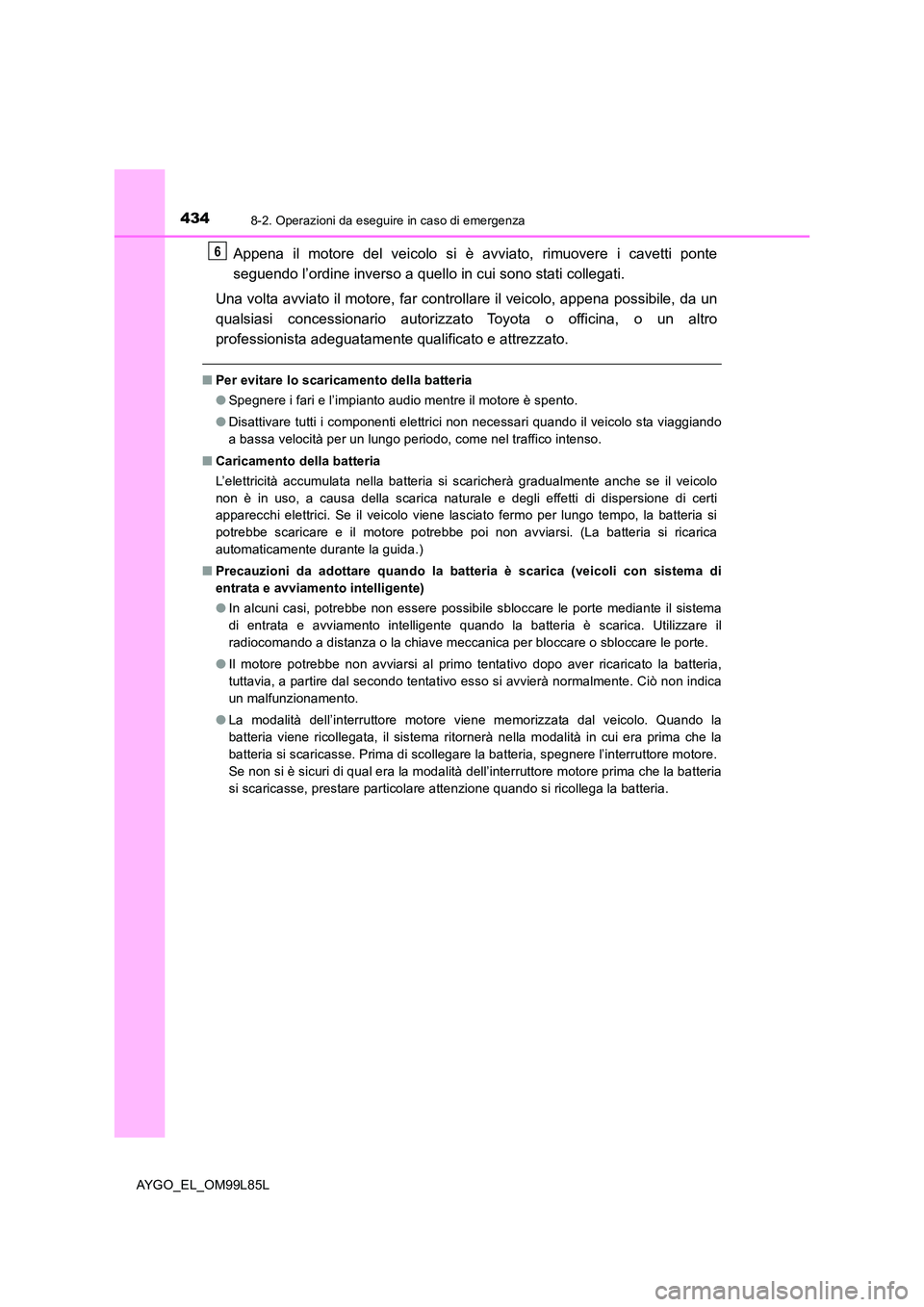 TOYOTA AYGO 2016 Manuale duso (in Italian) 4348-2. Operazioni da eseguire in caso di emergenza
AYGO_EL_OM99L85L
Appena il motore del veicolo si è avviato, rimuovere i cavetti ponte
seguendo l’ordine inverso a quello in cui sono stati colle TOYOTA AYGO 2016 Manuale duso (in Italian) 4348-2. Operazioni da eseguire in caso di emergenza
AYGO_EL_OM99L85L
Appena il motore del veicolo si è avviato, rimuovere i cavetti ponte
seguendo l’ordine inverso a quello in cui sono stati colle