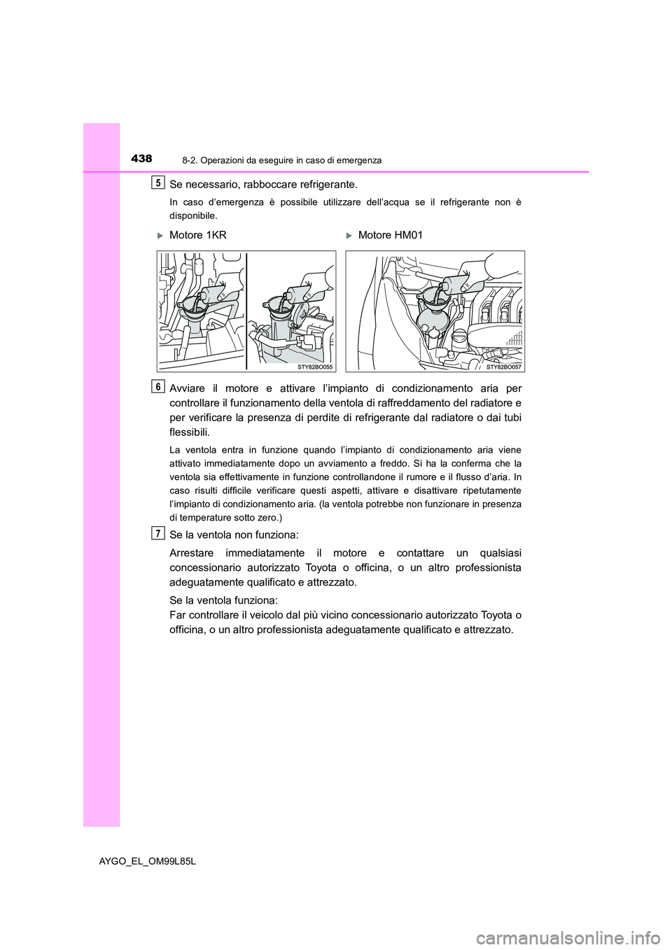 TOYOTA AYGO 2016 Manuale duso (in Italian) 4388-2. Operazioni da eseguire in caso di emergenza
AYGO_EL_OM99L85L
Se necessario, rabboccare refrigerante.
In caso d’emergenza è possibile utilizzare dell’acqua se il refrigerante non è
dispo TOYOTA AYGO 2016 Manuale duso (in Italian) 4388-2. Operazioni da eseguire in caso di emergenza
AYGO_EL_OM99L85L
Se necessario, rabboccare refrigerante.
In caso d’emergenza è possibile utilizzare dell’acqua se il refrigerante non è
dispo