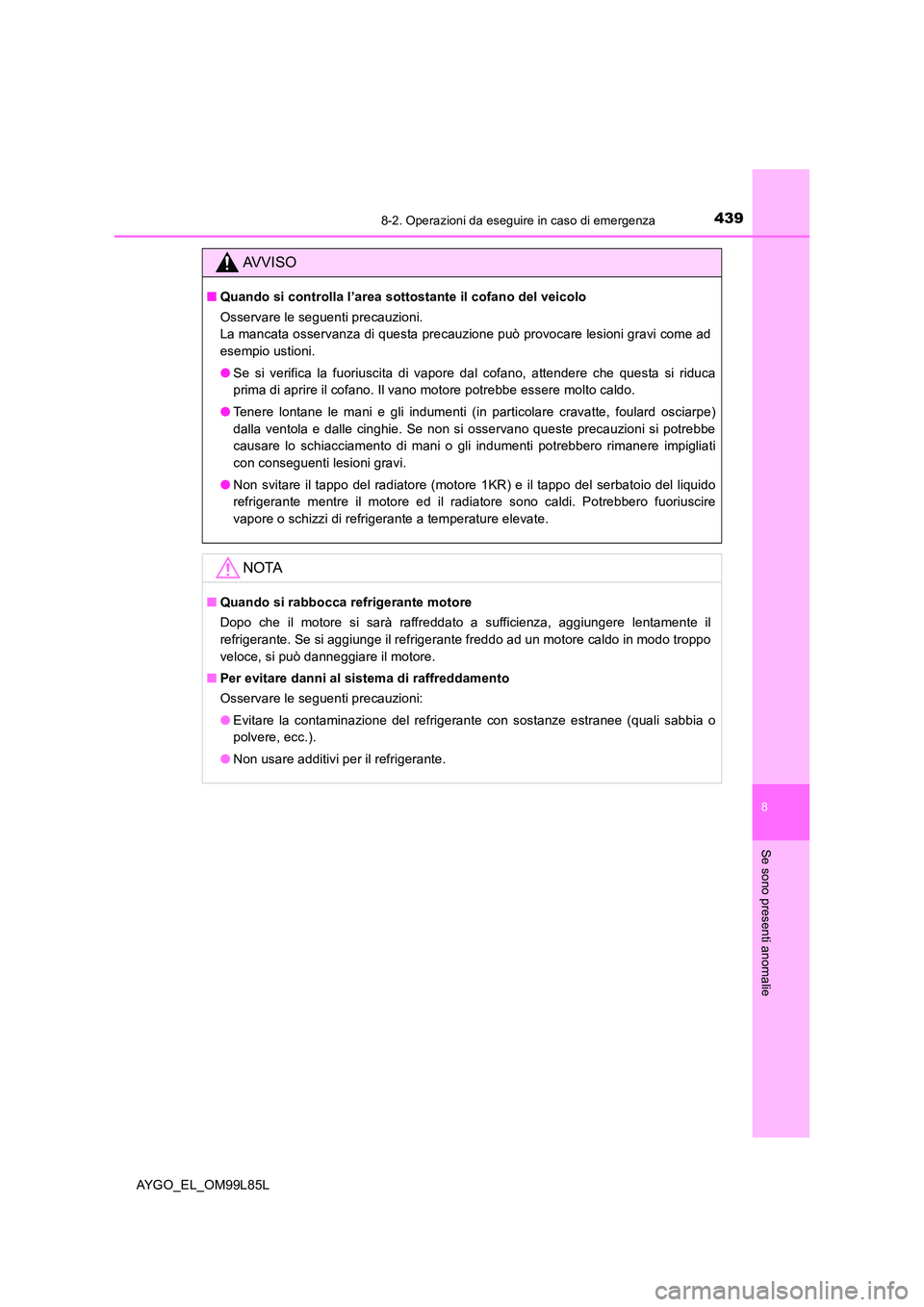 TOYOTA AYGO 2016 Manuale duso (in Italian) 4398-2. Operazioni da eseguire in caso di emergenza
8
Se sono presenti anomalie
AYGO_EL_OM99L85L
AVVISO
■Quando si controlla l’area sottostante il cofano del veicolo
Osservare le seguenti precauz TOYOTA AYGO 2016 Manuale duso (in Italian) 4398-2. Operazioni da eseguire in caso di emergenza
8
Se sono presenti anomalie
AYGO_EL_OM99L85L
AVVISO
■Quando si controlla l’area sottostante il cofano del veicolo
Osservare le seguenti precauz