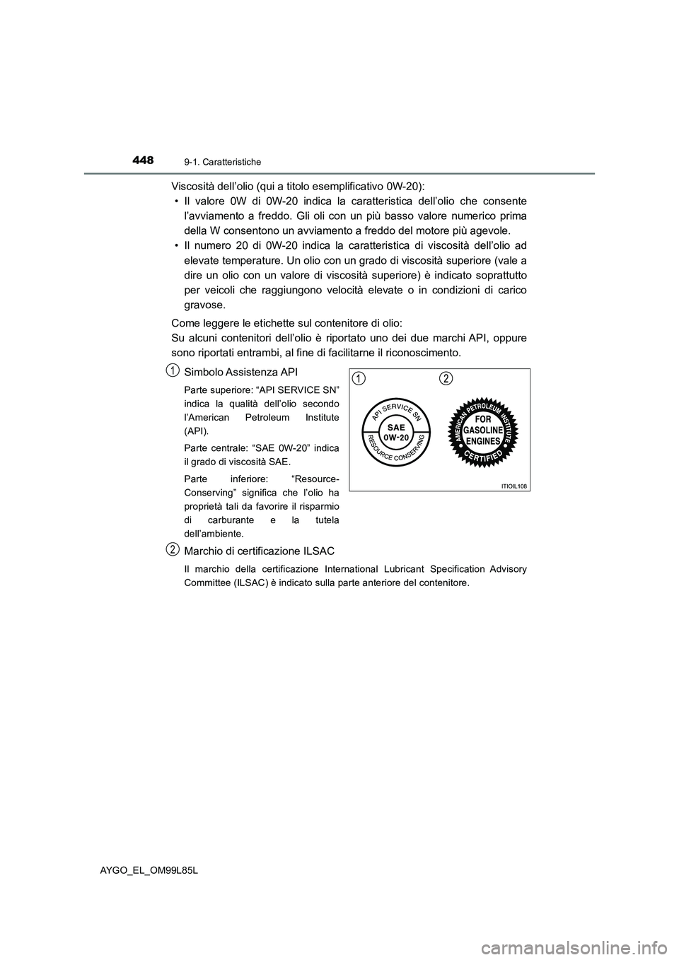 TOYOTA AYGO 2016 Manuale duso (in Italian) 4489-1. Caratteristiche
AYGO_EL_OM99L85L
Viscosità dell’olio (qui a titolo esemplificativo 0W-20):
• Il valore 0W di 0W-20 indica la caratteristica dell’olio che consente
l’avviamento a fre TOYOTA AYGO 2016 Manuale duso (in Italian) 4489-1. Caratteristiche
AYGO_EL_OM99L85L
Viscosità dell’olio (qui a titolo esemplificativo 0W-20):
• Il valore 0W di 0W-20 indica la caratteristica dell’olio che consente
l’avviamento a fre