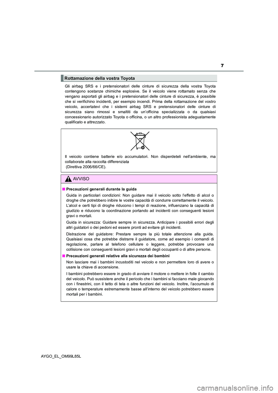 TOYOTA AYGO 2016  Manuale duso (in Italian) 7
AYGO_EL_OM99L85L 
Gli airbag SRS e i pretensionatori delle cinture di sicurezza della vostra Toyota 
contengono sostanze chimiche esplosive. Se il veicolo viene rottamato senza che 
vengano asportat