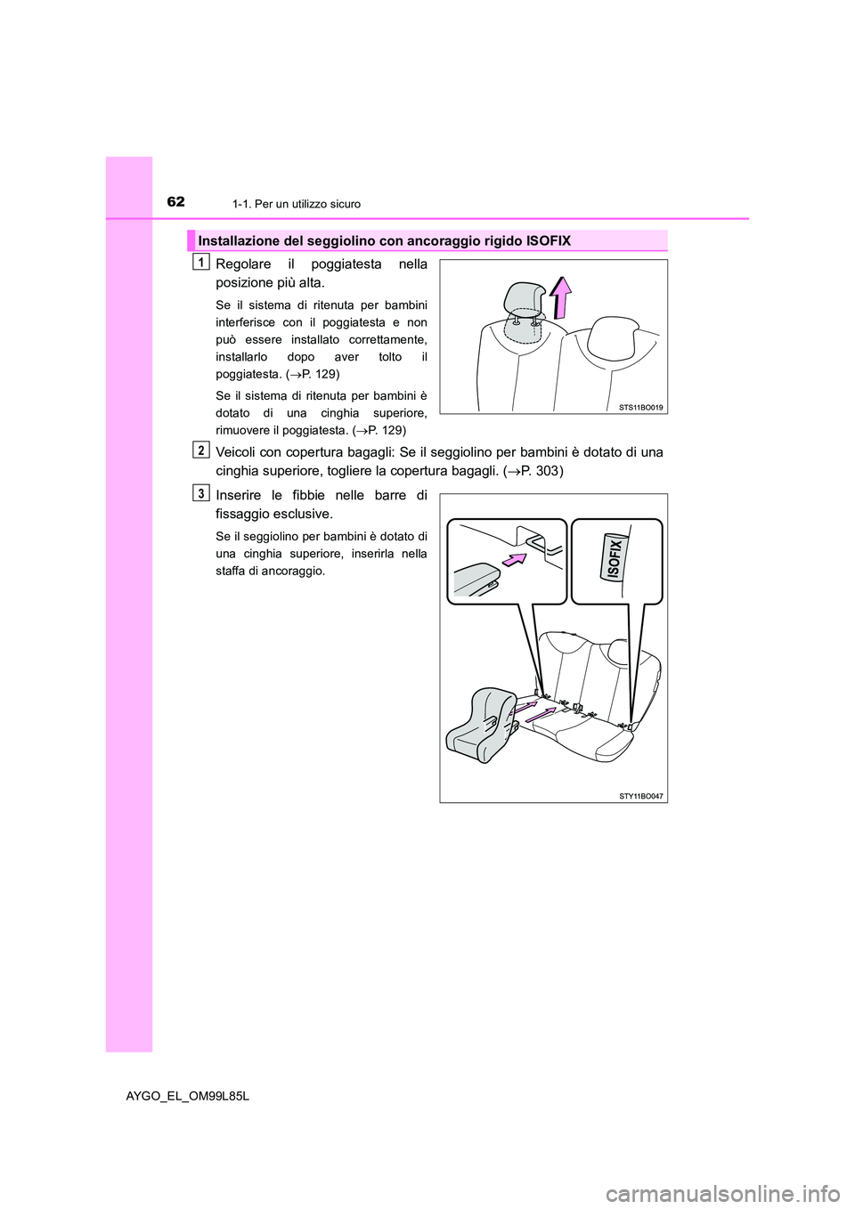 TOYOTA AYGO 2016 Manuale duso (in Italian) 621-1. Per un utilizzo sicuro
AYGO_EL_OM99L85L
Regolare il poggiatesta nella
posizione più alta.
Se il sistema di ritenuta per bambini
interferisce con il poggiatesta e non
può essere installato c TOYOTA AYGO 2016 Manuale duso (in Italian) 621-1. Per un utilizzo sicuro
AYGO_EL_OM99L85L
Regolare il poggiatesta nella
posizione più alta.
Se il sistema di ritenuta per bambini
interferisce con il poggiatesta e non
può essere installato c