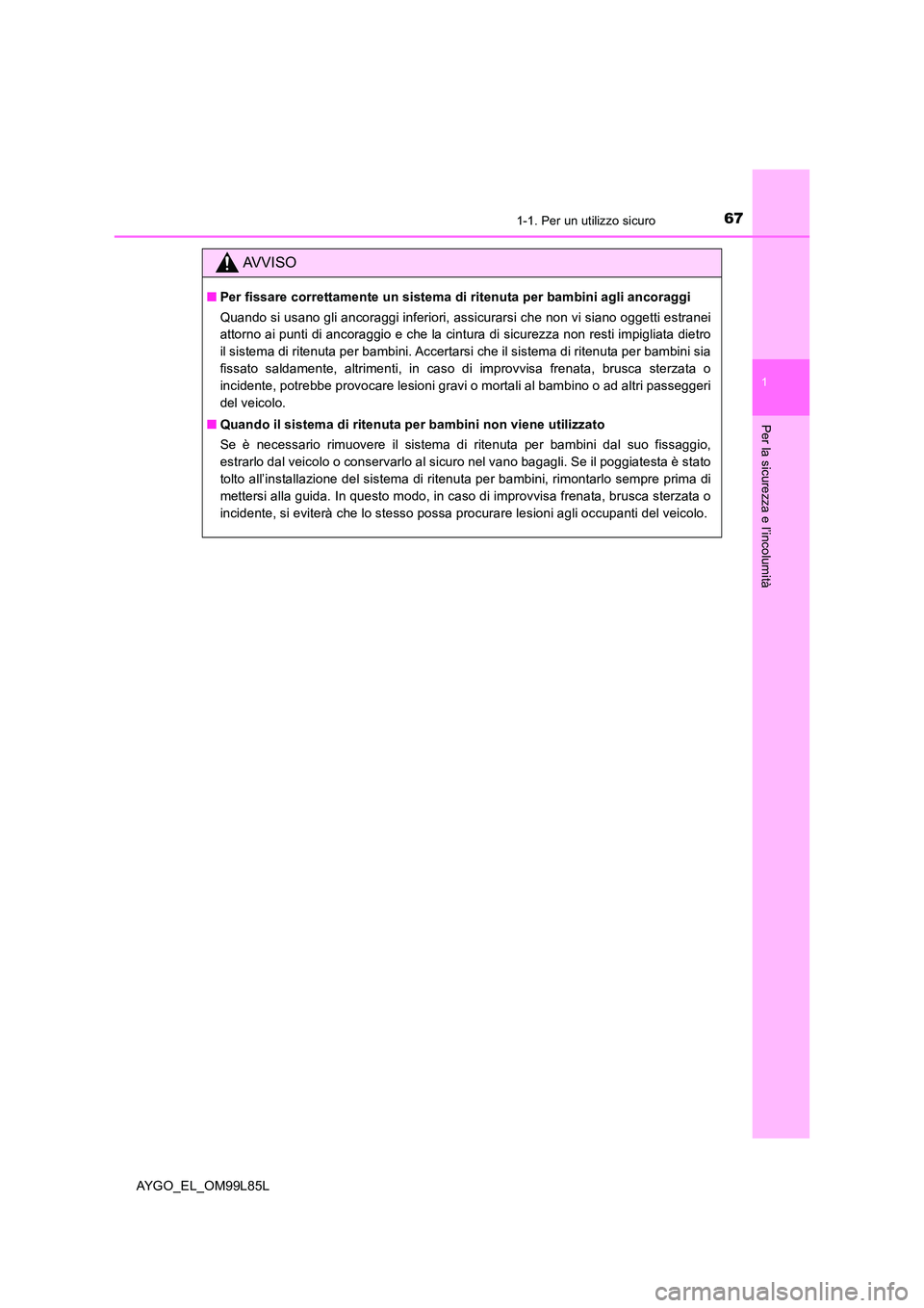 TOYOTA AYGO 2016 Manuale duso (in Italian) 671-1. Per un utilizzo sicuro
1
Per la sicurezza e l’incolumità
AYGO_EL_OM99L85L
AVVISO
■Per fissare correttamente un sistema di ritenuta per bambini agli ancoraggi
Quando si usano gli ancoraggi TOYOTA AYGO 2016 Manuale duso (in Italian) 671-1. Per un utilizzo sicuro
1
Per la sicurezza e l’incolumità
AYGO_EL_OM99L85L
AVVISO
■Per fissare correttamente un sistema di ritenuta per bambini agli ancoraggi
Quando si usano gli ancoraggi