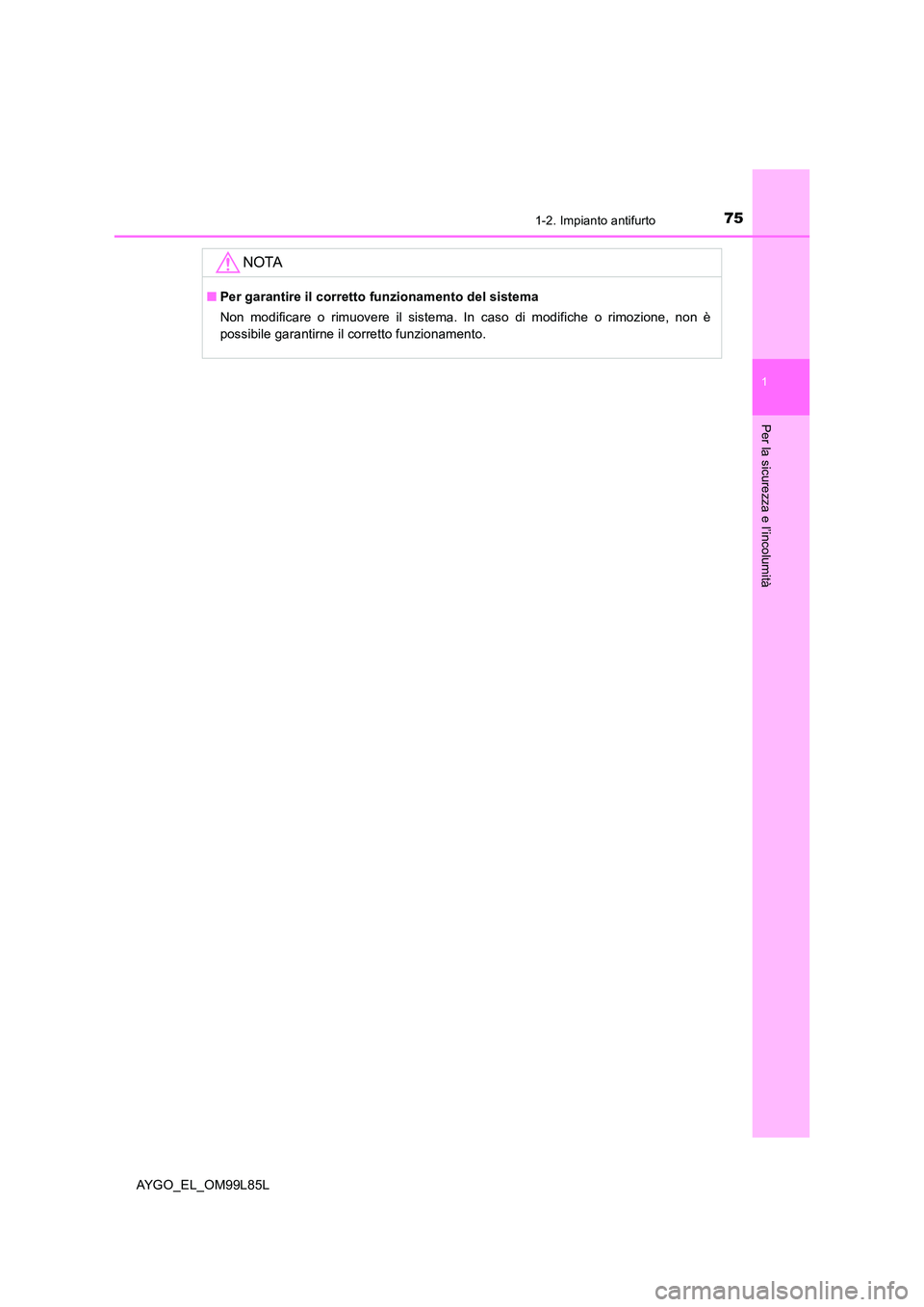 TOYOTA AYGO 2016  Manuale duso (in Italian) 751-2. Impianto antifurto
1
Per la sicurezza e l’incolumità
AYGO_EL_OM99L85L
NOTA
■Per garantire il corretto funzionamento del sistema 
Non modificare o rimuovere il sistema. In caso di modifiche