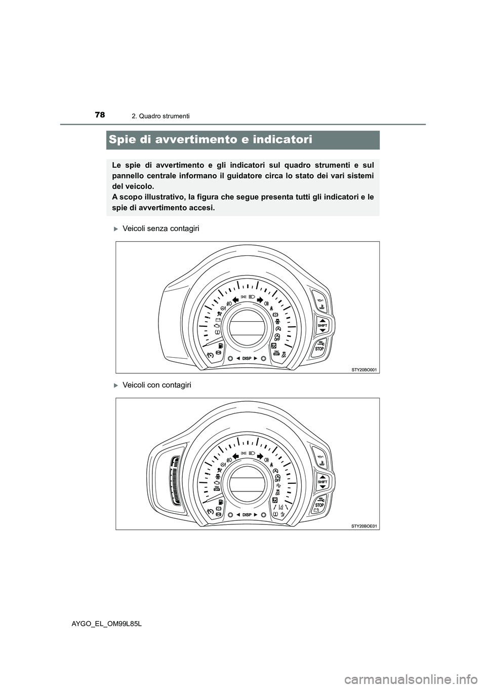 TOYOTA AYGO 2016  Manuale duso (in Italian) 782. Quadro strumenti
AYGO_EL_OM99L85L
Spie di avvertimento e indicatori
Veicoli senza contagiri
Veicoli con contagiri
Le spie di avvertimento e gli indicatori sul quadro strumenti e sul 
pannel