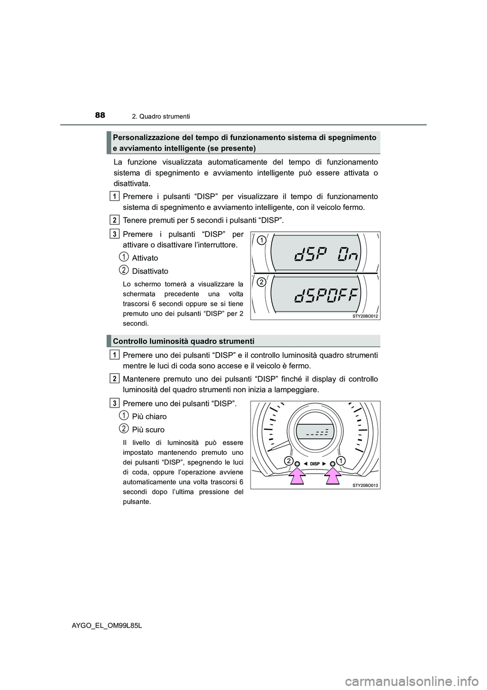 TOYOTA AYGO 2016 Manuale duso (in Italian) 882. Quadro strumenti
AYGO_EL_OM99L85L
La funzione visualizzata automaticamente del tempo di funzionamento
sistema di spegnimento e avviamento intelligente può essere attivata o
disattivata.
Preme TOYOTA AYGO 2016 Manuale duso (in Italian) 882. Quadro strumenti
AYGO_EL_OM99L85L
La funzione visualizzata automaticamente del tempo di funzionamento
sistema di spegnimento e avviamento intelligente può essere attivata o
disattivata.
Preme
