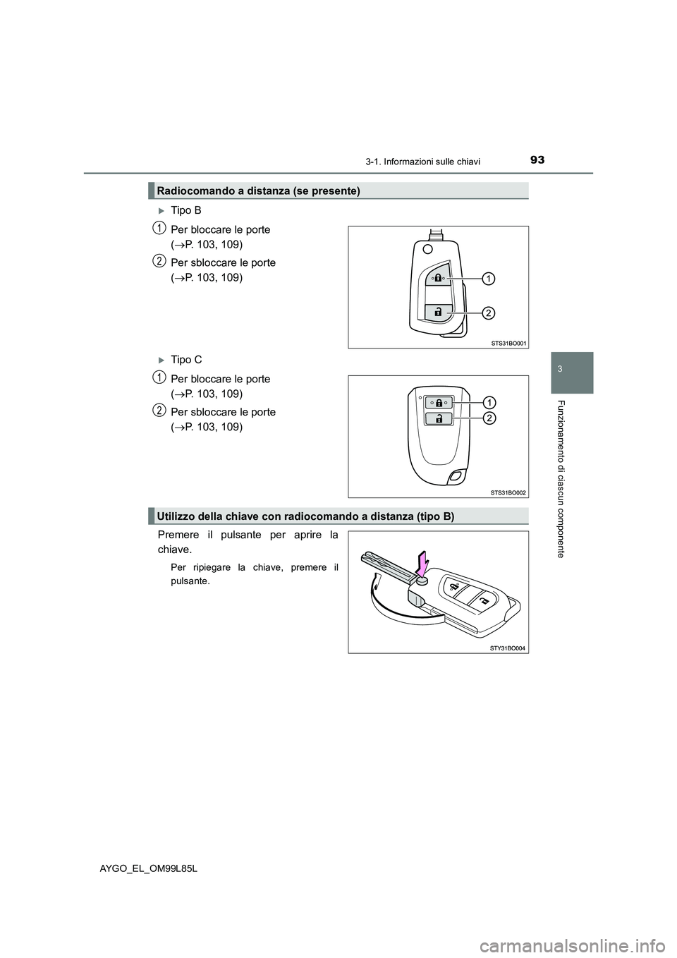 TOYOTA AYGO 2016  Manuale duso (in Italian) 933-1. Informazioni sulle chiavi
3
Funzionamento di ciascun componente
AYGO_EL_OM99L85L
Tipo B 
Per bloccare le porte  
( P. 103, 109) 
Per sbloccare le porte  
( P. 103, 109)
Tipo C 
Per 