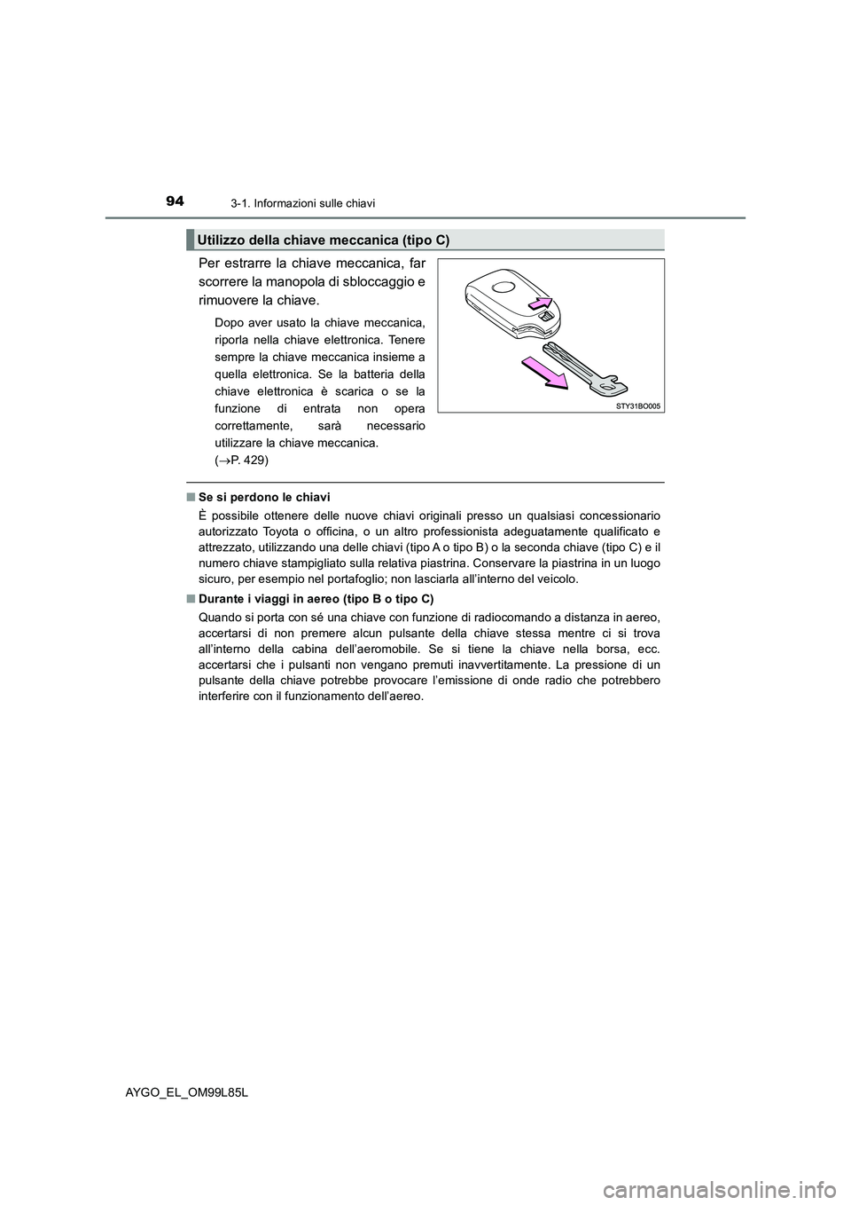 TOYOTA AYGO 2016 Manuale duso (in Italian) 943-1. Informazioni sulle chiavi
AYGO_EL_OM99L85L
Per estrarre la chiave meccanica, far
scorrere la manopola di sbloccaggio e
rimuovere la chiave.
Dopo aver usato la chiave meccanica,
riporla nella TOYOTA AYGO 2016 Manuale duso (in Italian) 943-1. Informazioni sulle chiavi
AYGO_EL_OM99L85L
Per estrarre la chiave meccanica, far
scorrere la manopola di sbloccaggio e
rimuovere la chiave.
Dopo aver usato la chiave meccanica,
riporla nella