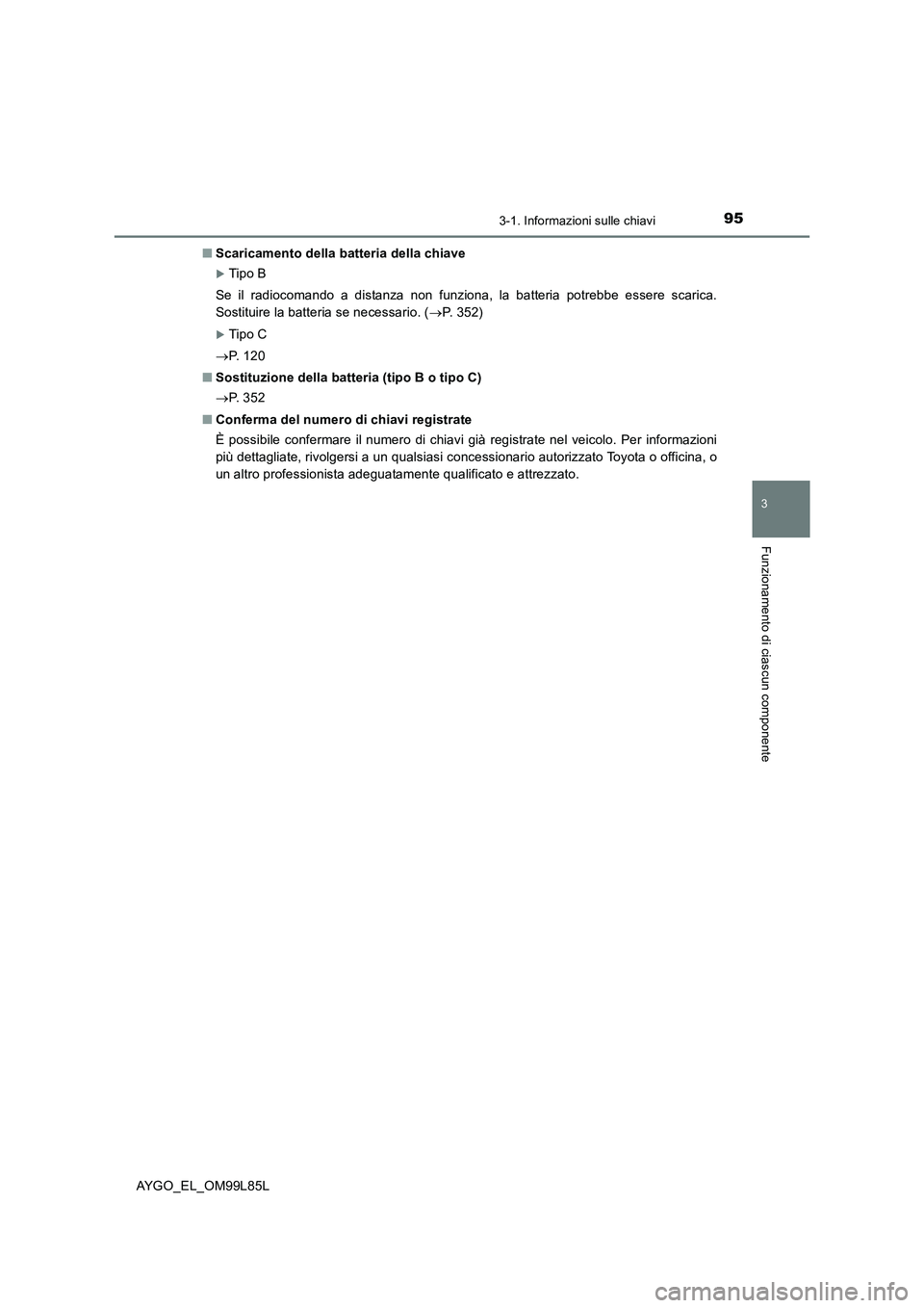 TOYOTA AYGO 2016  Manuale duso (in Italian) 953-1. Informazioni sulle chiavi
3
Funzionamento di ciascun componente
AYGO_EL_OM99L85L 
■ Scaricamento della batteria della chiave
Tip o B 
Se il radiocomando a distanza non funziona, la batteri