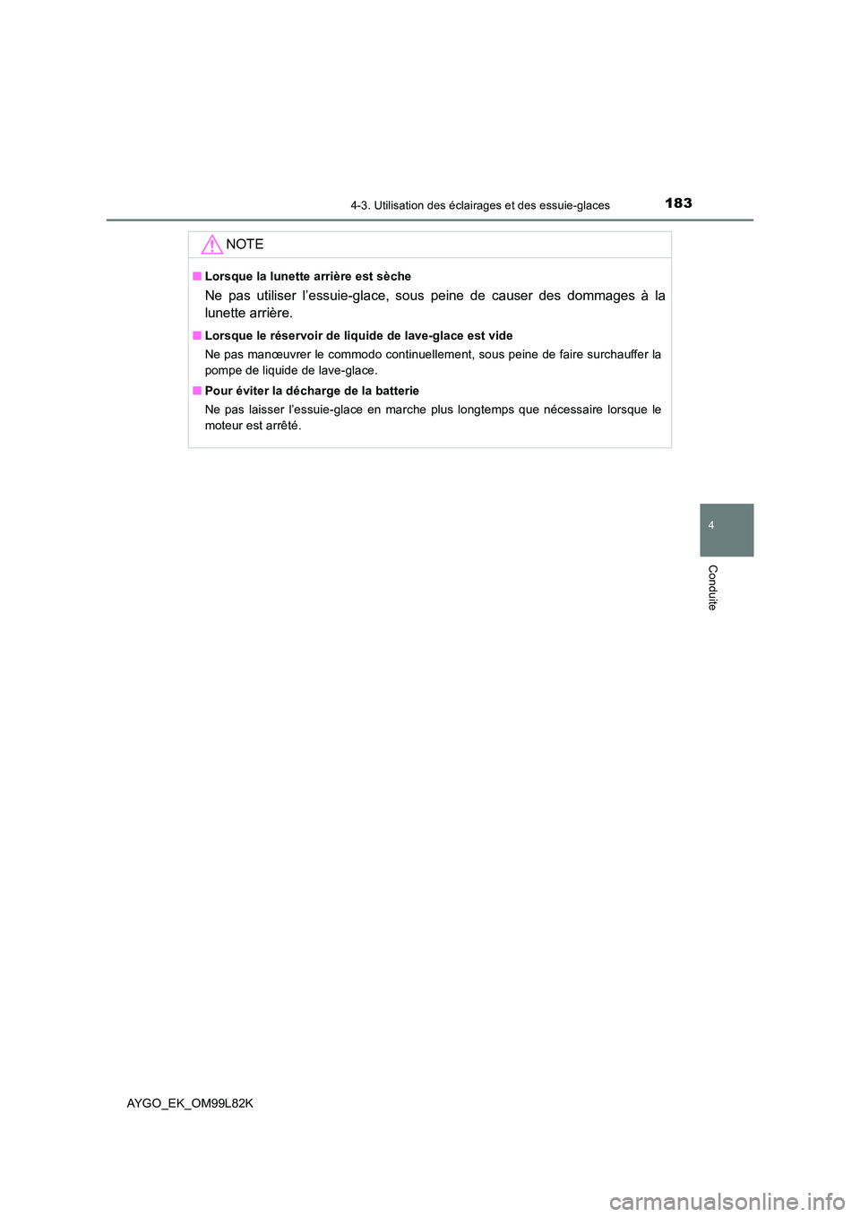 TOYOTA AYGO 2016 Notices Demploi (in French) 1834-3. Utilisation des éclairages et des essuie-glaces
4
Conduite
AYGO_EK_OM99L82K
NOTE
■Lorsque la lunette arrière est sèche
Ne pas utiliser l’essuie-glace, sous peine de causer des dommages TOYOTA AYGO 2016 Notices Demploi (in French) 1834-3. Utilisation des éclairages et des essuie-glaces
4
Conduite
AYGO_EK_OM99L82K
NOTE
■Lorsque la lunette arrière est sèche
Ne pas utiliser l’essuie-glace, sous peine de causer des dommages