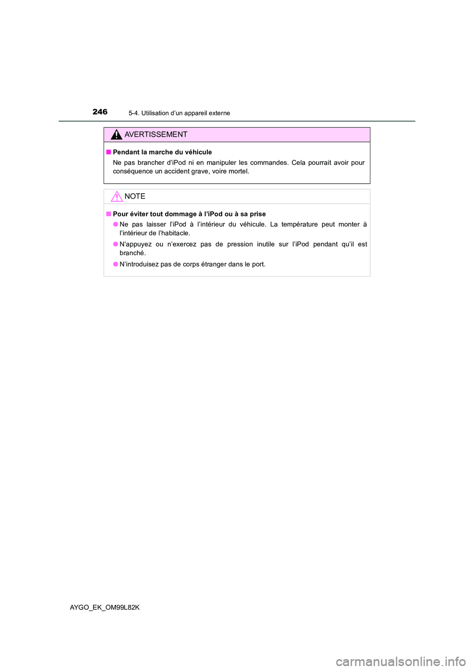 TOYOTA AYGO 2016 Notices Demploi (in French) 2465-4. Utilisation d’un appareil externe
AYGO_EK_OM99L82K
AVERTISSEMENT
■Pendant la marche du véhicule
Ne pas brancher d’iPod ni en manipuler les commandes. Cela pourrait avoir pour
conséqu TOYOTA AYGO 2016 Notices Demploi (in French) 2465-4. Utilisation d’un appareil externe
AYGO_EK_OM99L82K
AVERTISSEMENT
■Pendant la marche du véhicule
Ne pas brancher d’iPod ni en manipuler les commandes. Cela pourrait avoir pour
conséqu