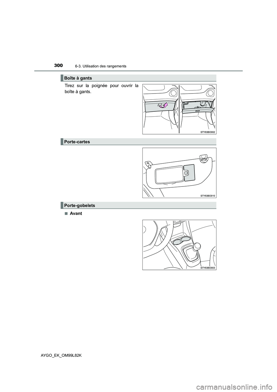 TOYOTA AYGO 2016 Notices Demploi (in French) 3006-3. Utilisation des rangements
AYGO_EK_OM99L82K
Tirez sur la poignée pour ouvrir la
boîte à gants.
■Avant
Boîte à gants
Porte-cartes
Porte-gobelets TOYOTA AYGO 2016 Notices Demploi (in French) 3006-3. Utilisation des rangements
AYGO_EK_OM99L82K
Tirez sur la poignée pour ouvrir la
boîte à gants.
■Avant
Boîte à gants
Porte-cartes
Porte-gobelets