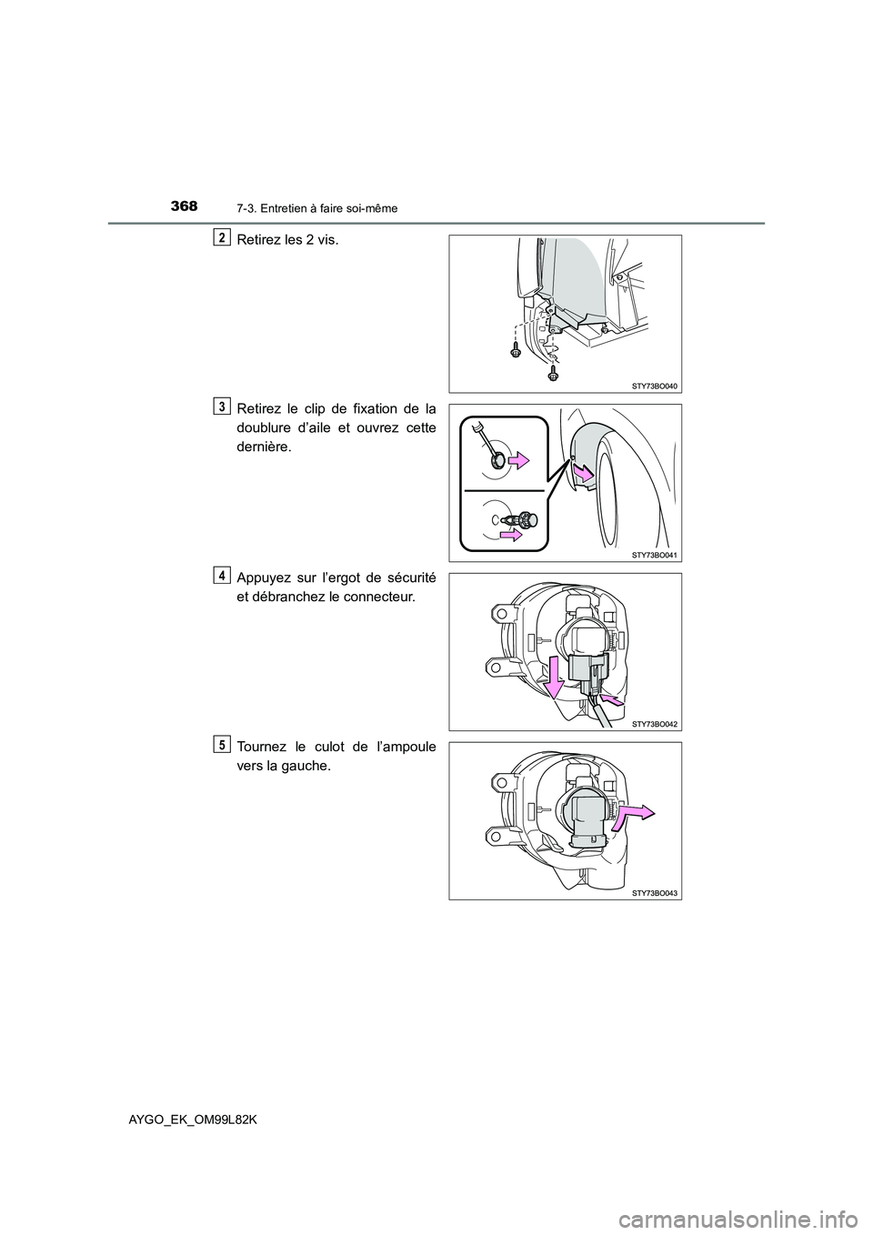TOYOTA AYGO 2016  Notices Demploi (in French) 3687-3. Entretien à faire soi-même
AYGO_EK_OM99L82K
Retirez les 2 vis. 
Retirez le clip de fixation de la 
doublure d’aile et ouvrez cette 
dernière. 
Appuyez sur l’ergot de sécurité 
et déb