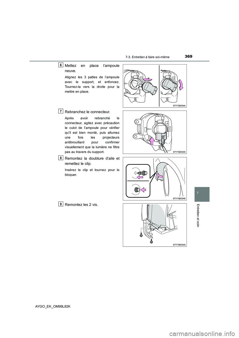 TOYOTA AYGO 2016  Notices Demploi (in French) 3697-3. Entretien à faire soi-même
7
Entretien et soin
AYGO_EK_OM99L82K
Mettez en place l’ampoule 
neuve.
Alignez les 3 pattes de l’ampoule 
avec le support, et enfoncez.
Tournez-la vers la droi