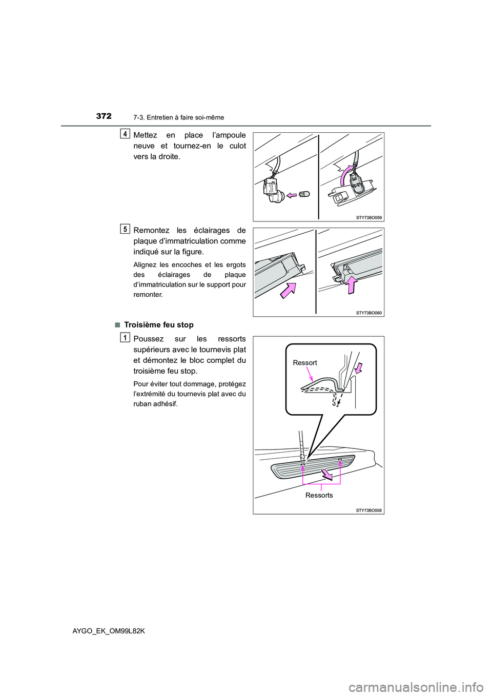 TOYOTA AYGO 2016 Notices Demploi (in French) 3727-3. Entretien à faire soi-même
AYGO_EK_OM99L82K
Mettez en place l’ampoule
neuve et tournez-en le culot
vers la droite.
Remontez les éclairages de
plaque d’immatriculation comme
indiqu TOYOTA AYGO 2016 Notices Demploi (in French) 3727-3. Entretien à faire soi-même
AYGO_EK_OM99L82K
Mettez en place l’ampoule
neuve et tournez-en le culot
vers la droite.
Remontez les éclairages de
plaque d’immatriculation comme
indiqu