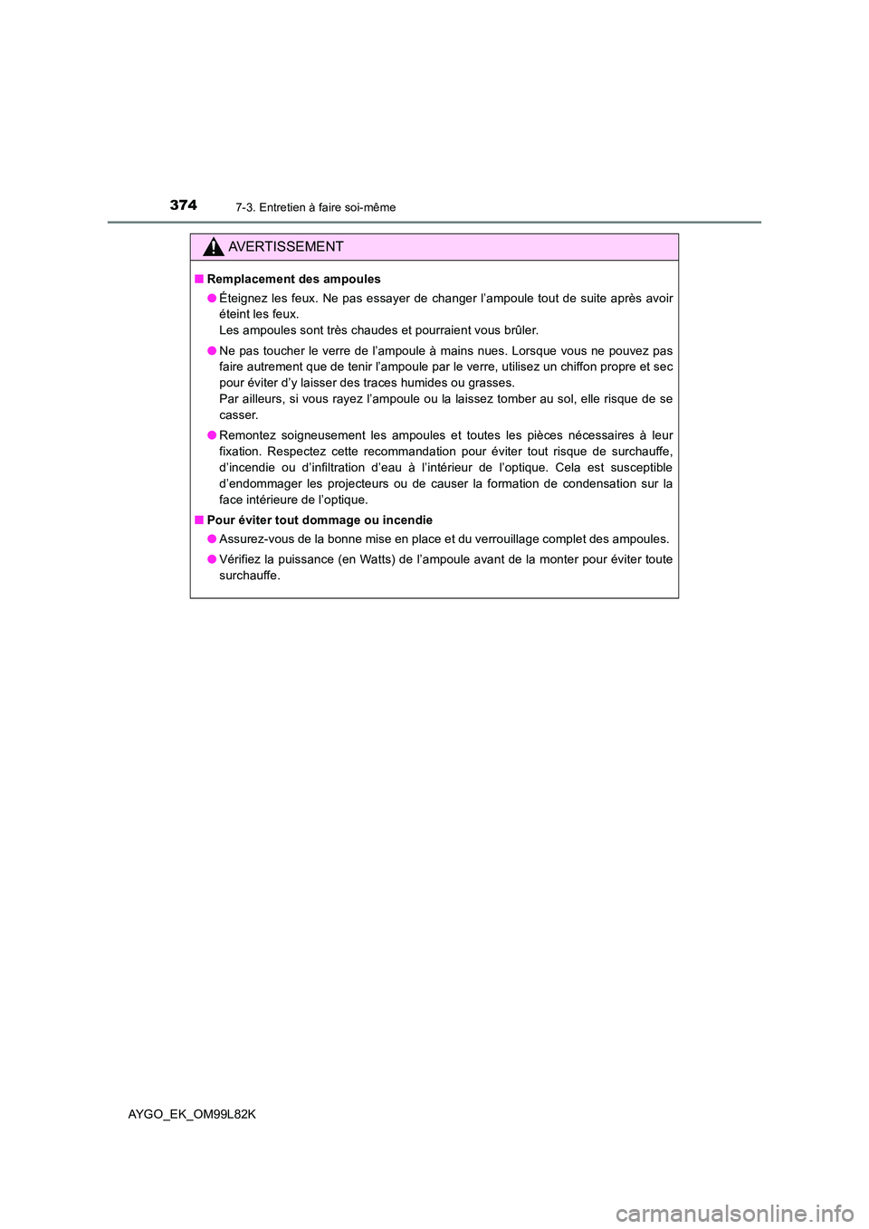 TOYOTA AYGO 2016 Notices Demploi (in French) 3747-3. Entretien à faire soi-même
AYGO_EK_OM99L82K
AVERTISSEMENT
■Remplacement des ampoules
● Éteignez les feux. Ne pas essayer de changer l’ampoule tout de suite après avoir
éteint les TOYOTA AYGO 2016 Notices Demploi (in French) 3747-3. Entretien à faire soi-même
AYGO_EK_OM99L82K
AVERTISSEMENT
■Remplacement des ampoules
● Éteignez les feux. Ne pas essayer de changer l’ampoule tout de suite après avoir
éteint les