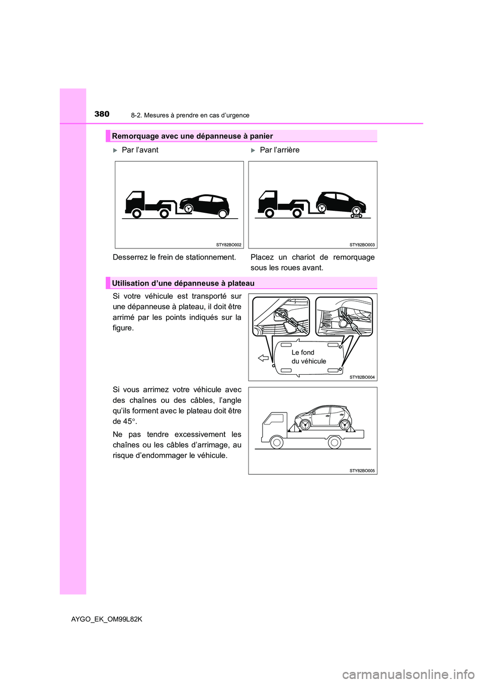 TOYOTA AYGO 2016 Notices Demploi (in French) 3808-2. Mesures à prendre en cas d’urgence
AYGO_EK_OM99L82K
Si votre véhicule est transporté sur
une dépanneuse à plateau, il doit être
arrimé par les points indiqués sur la
figure.
Si v TOYOTA AYGO 2016 Notices Demploi (in French) 3808-2. Mesures à prendre en cas d’urgence
AYGO_EK_OM99L82K
Si votre véhicule est transporté sur
une dépanneuse à plateau, il doit être
arrimé par les points indiqués sur la
figure.
Si v