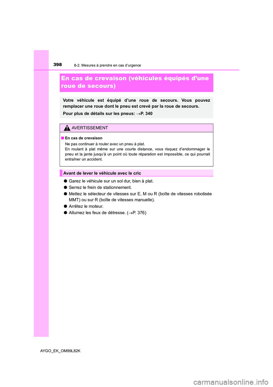 TOYOTA AYGO 2016 Notices Demploi (in French) 3988-2. Mesures à prendre en cas d’urgence
AYGO_EK_OM99L82K
En cas de crevaison (véhicules équipés d’une
roue de secours)
● Garez le véhicule sur un sol dur, bien à plat.
● Serrez le TOYOTA AYGO 2016 Notices Demploi (in French) 3988-2. Mesures à prendre en cas d’urgence
AYGO_EK_OM99L82K
En cas de crevaison (véhicules équipés d’une
roue de secours)
● Garez le véhicule sur un sol dur, bien à plat.
● Serrez le