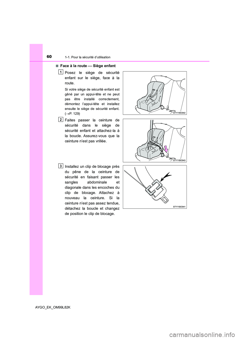 TOYOTA AYGO 2016 Notices Demploi (in French) 601-1. Pour la sécurité d’utilisation
AYGO_EK_OM99L82K
■Face à la route Siège enfant
Posez le siège de sécurité
enfant sur le siège, face à la
route.
Si votre siège de sécurité TOYOTA AYGO 2016 Notices Demploi (in French) 601-1. Pour la sécurité d’utilisation
AYGO_EK_OM99L82K
■Face à la route Siège enfant
Posez le siège de sécurité
enfant sur le siège, face à la
route.
Si votre siège de sécurité