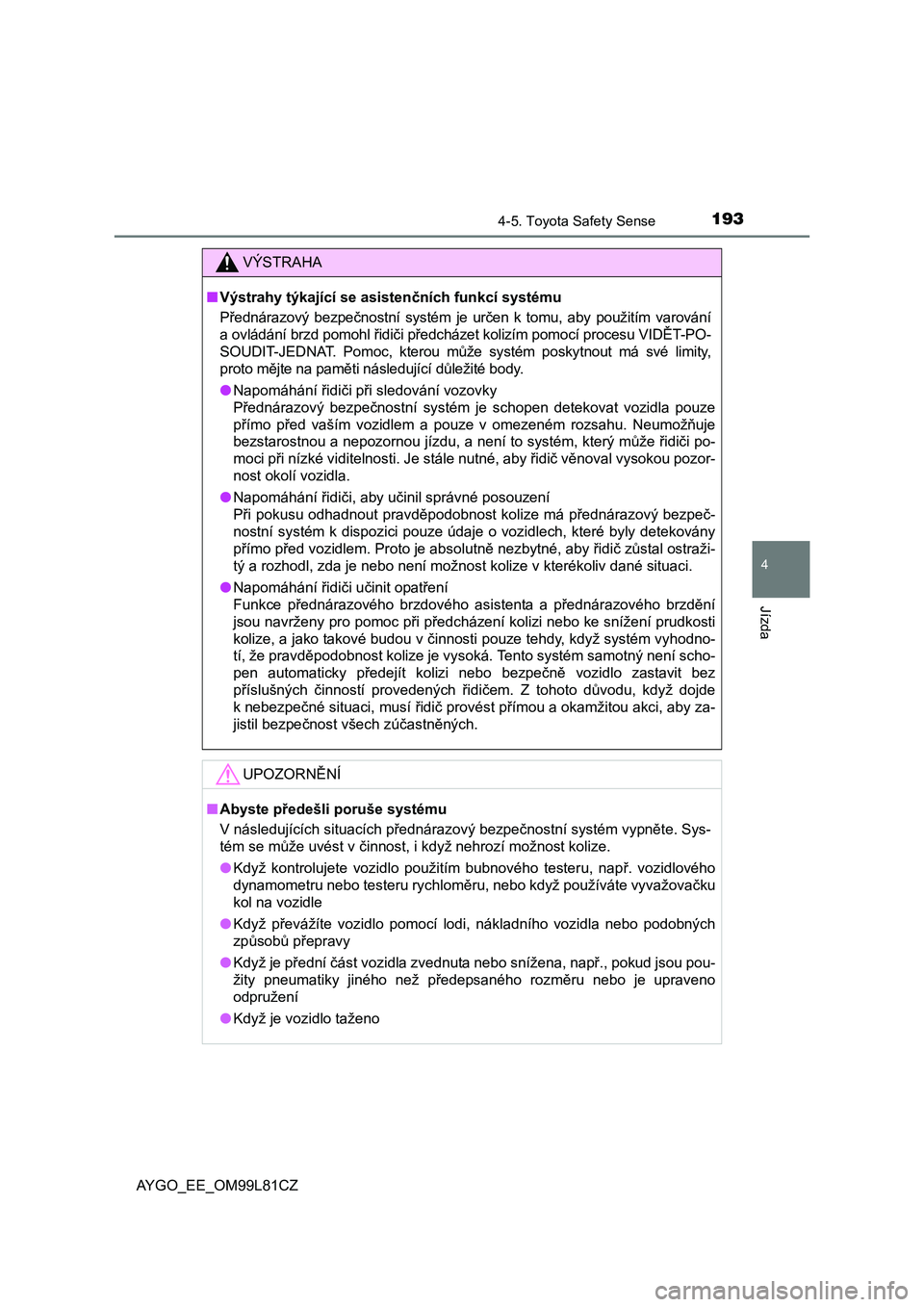 TOYOTA AYGO 2016 Návod na použití (in Czech) 1934-5. Toyota Safety Sense
4
Jízda
AYGO_EE_OM99L81CZ
VÝSTRAHA
■Výstrahy týkající se asistenčních funkcí systému
Přednárazový bezpečnostní systém je určen k tomu, aby použitím var TOYOTA AYGO 2016 Návod na použití (in Czech) 1934-5. Toyota Safety Sense
4
Jízda
AYGO_EE_OM99L81CZ
VÝSTRAHA
■Výstrahy týkající se asistenčních funkcí systému
Přednárazový bezpečnostní systém je určen k tomu, aby použitím var