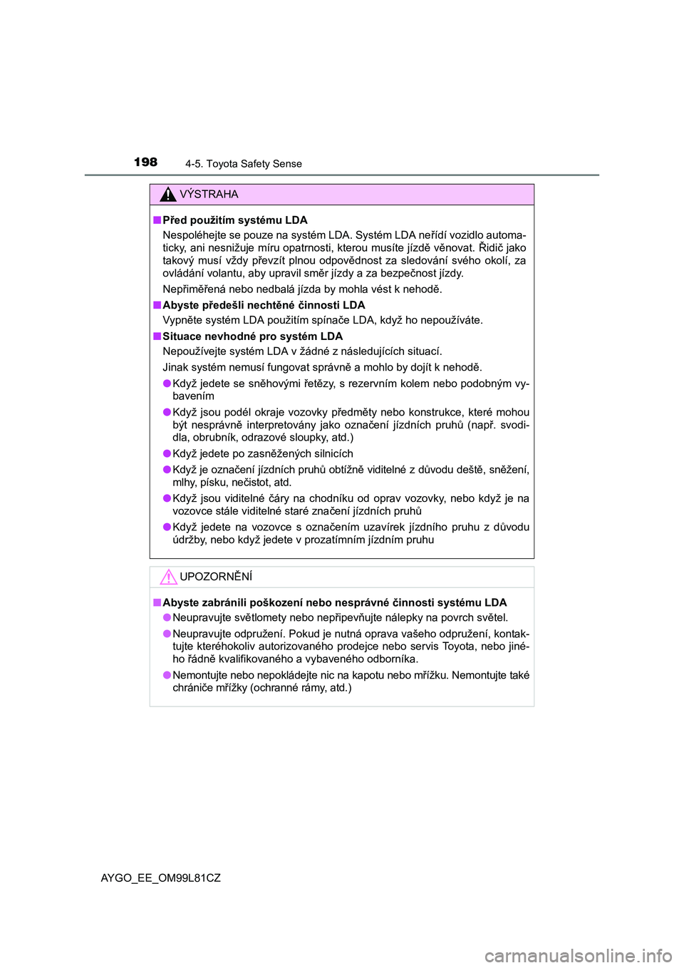 TOYOTA AYGO 2016 Návod na použití (in Czech) 1984-5. Toyota Safety Sense
AYGO_EE_OM99L81CZ
VÝSTRAHA
■Před použitím systému LDA
Nespoléhejte se pouze na systém LDA. Systém LDA neřídí vozidlo automa-
ticky, ani nesnižuje míru opatrn TOYOTA AYGO 2016 Návod na použití (in Czech) 1984-5. Toyota Safety Sense
AYGO_EE_OM99L81CZ
VÝSTRAHA
■Před použitím systému LDA
Nespoléhejte se pouze na systém LDA. Systém LDA neřídí vozidlo automa-
ticky, ani nesnižuje míru opatrn