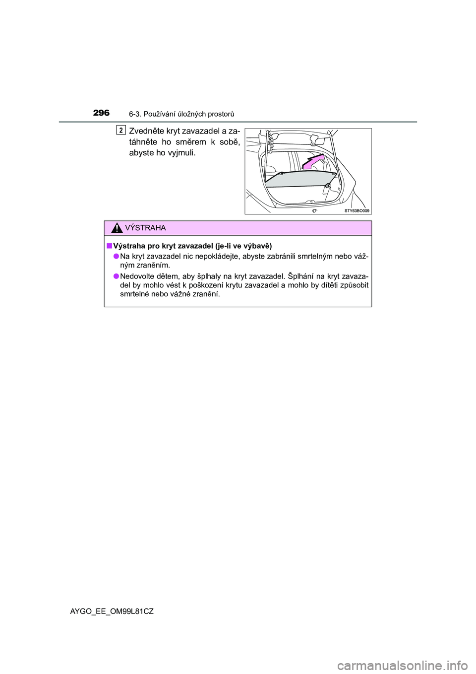 TOYOTA AYGO 2016  Návod na použití (in Czech) 2966-3. Používání úložných prostorů
AYGO_EE_OM99L81CZ
Zvedněte kryt zavazadel a za-
táhněte ho směrem k sobě,
abyste ho vyjmuli.2
VÝSTRAHA
■Výstraha pro kryt zavazadel (je-li ve výba